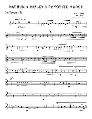 & bb C
Presto hÈÁ£¥
w>
Ä furioso
w> Ï>
Ï Ï Ï Ï Ï Ï Ï Ï Ï Ï Ï Ï Ï Ï
>
Ï
F
Ï Ï Ï
& bb ..
6
w Ï
Ä
Ï
F
Î Ï Î Ï Î Ï
A
Ï
p
ä
J
Ï Ï# Ï Ï Ï Ï# Ï Ï Ï Ï Ï
& bb
11
Ï>
f
ä J
Ï Ï Ï# wn Ï
p
ä j
Ï# Ï Ï Ï Ï Ï Ï Ï Ï# Ï Ï Ï>
f
ä J
Ï Ï Ï
& bb
16
w Ï
p
ä
J
Ï Ï# Ï Ï Ï Ï# Ï Ï Ï Ï Ï Ï>
ä J
Ï Ï Ï# .ún Ï
& bb ..
21
Ï Ï Ï Ï Ï Ï# Ï Ï Ï Ï Ï Ï Ï Ï Ï
> Ï#>
Ï> Ï>
1
Ï
>
f
Î ú
>
2
Ï
>
f
Î î
& bb ..
B
26
Î Ï Ï Ï Ï Ï Ï w
>
Î Ï
>
Ï
>
ú
>
ú Ï Î w
F
w
& bb
32
w# Ï Î î Î Ï
f
Ï Ï Ï Ï Ï w
>
Î Ï
>
Ï
>
ú
>
& bb ..
37
ú Ï Î w
F
w .ú Ï
1
Ï Î î
2
Ï Î .Ï Ï Ï
Barnum & Bailey's Favorite March
Karl L. King
Edited by Jay Lichtmann
(1891 -1971)
2nd Trumpet in Bb
 