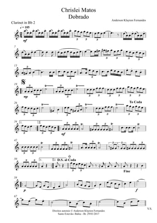 Direitos autorais © Anderson Klayton Fernandes
Santo Estevão- Bahia - Br. 29/01/2017
Clarinet in Bb 2
mf
q = 105
7
13
™™
mp
19
26
™™ ™™
mf
1. 2.34
42
™™
1. 2.50
™™
p f
58
V.S.
67
2
4&
. . . . . . . .
.
.
.
.
3 3 3
Chrislei Matos
Dobrado Anderson Klayton Fernandes
& . .
3 3 3 3
&
. . . .
3
3 3
&
Ÿ~~~~~~ Ÿ~~~~~~3
3
3
3 3 3 3 3 3 3
$
&
Ÿ~~~~~ Ÿ~~~~~ Ÿ~~~~~~
3 3 3
3
3 3 3 3
To Coda
&
Ÿ Ÿ Ÿ
3 3 3
3 3 3 3
&
Ÿ Ÿ Ÿ
3 3
3 3 3 3 3 3 3
& . .
3 3
3 3
D.S. al Coda
ø
Fine
&
&
.
.
œœœœ œœœœ œœœœ œœœœ œ œ œ œ œ œ œ œ œ œ œ™ ‰ œœœœœœœœ
œ œ œ œ œ œ
J
œ œ
J
œ œ œ œ œ œ œ œ œ œ œ œ# œ# œ# œ œ œ œ œ œ œ œ œ œ
œ œ# œ œ œ™ œ œ œ™ œ œ œ œ œ™ œ
œ œ œ œ™ œ œ œ œ œ œ œ œ œ
œ œ œ œ œ œ ˙ œ œ œ œ œ œ ˙ œ œ œ œ œ œ œ œ œ œ œ œ œ œ œ œ œ œ
œ œ œ œ œ œ ˙
œ# œ œ œ œ œ# œ œ ˙ œ œ œ œ œ œ ˙ œ œ œ œ œ œ
œœœœ œœœœœœ œœœœœœ ˙ œ# œœœœœ ˙# œ™ œœ™ œ ˙
œœœœœœ ˙ œœœœœœ ˙# œ™ œœœœ ˙ ‰ œ# œ‰ œœ œ# œœœœœ
œœœœœœ œ Œ œ
j‰ Œ œœœœœœ œ
j‰ ‰ ≈œ
r
œ
j‰ œ
j‰ œ
j‰ Œ Œ œ
˙ œ œ œ œ œ œ ˙ œ œ œ œ œ œ œ œ œ œ œ œ ˙
œ œ œ œ ˙ œ œ œ œ ˙ œ œ œ œ
 