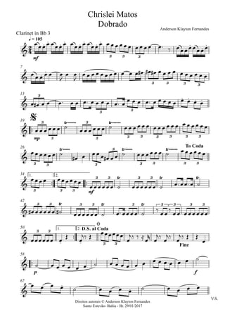 Direitos autorais © Anderson Klayton Fernandes
Santo Estevão- Bahia - Br. 29/01/2017
Clarinet in Bb 3
mf
q = 105
7
13
™™
mp
19
26
™™ ™™
mf
1. 2.34
42
™™
1. 2.50
™™
p f
58
V.S.
67
2
4&
. . . . . . . .
.
.
.
.
3 3 3
Chrislei Matos
Dobrado Anderson Klayton Fernandes
& . .
3 3 3 3
&
. . . .
3
3 3
&
Ÿ~~~~~~ Ÿ~~~~~~3
3
3
3 3 3 3 3 3 3
$
&
Ÿ~~~~~ Ÿ~~~~~ Ÿ~~~~~~
3 3 3
3
3 3 3 3
To Coda
&
Ÿ Ÿ Ÿ
3 3 3
3 3 3 3
&
Ÿ Ÿ Ÿ3 3 3 3 3 3 3 3 3
&
. .
3 3
3 3
D.S. al Coda
ø
Fine
&
&
.
.
œœœœ œœœœ œœœœ œœœœ œ œ œ œ œ œ œ œ œ œ œ™ ‰ œœœœœœœœ
œ œ œ œ œ œ
J
œ œ
J
œ œ œ œ œ œ œ œ œ œ œ œ# œ# œ# œ œ œ œ œ œ œ œ œ œ
œ œ# œ œ œ™ œ œ œ™ œ œ œ œ œ™ œ
œ œ œ œ™ œ œ œ œ œ œ œ œ œ
œ œ œ œ œ œ ˙ œ œ œ œ œ œ ˙ œ œ œ œ œ œ œ œ œ œ œ œ œ œ œ œ œ œ
œ œ œ œ œ œ ˙
œ# œ œ œ œ œ# œ œ ˙ œ œ œ œ œ œ ˙ œ œ œ œ œ œ
œœœœ œœœœœœ
œœœœœœ ˙ œœœœœœ ˙ œ™ œœ™ œ ˙
œ# œœœœœ ˙# œœœœœœ ˙ œ™ œœœœ ˙
‰
œœ
‰
œœ œœœœœœ
œœœœœœ œ
Œ
œ
j‰ Œ œœœœœœ
œ
j‰ ‰ ≈
œ
r
œ
j‰
œ
j‰
œ
j‰ Œ Œ
œ
˙ œ œ œ œ œ œ ˙ œ œ œ œ œ œ œ œ œ œ œ œ ˙
œ œ œ œ ˙ œ œ œ œ ˙ œ œ œ œ
 