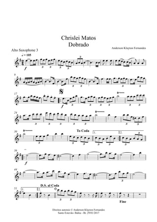 Direitos autorais © Anderson Klayton Fernandes
Santo Estevão- Bahia - Br. 29/01/2017
Alto Saxophone 3
f
q = 105
9
™™
f
17
24
™™
1. 2.30
™™
f
36
44
™™
1. 2.51
2
4&
#
3 3 3 3
3
Chrislei Matos
Dobrado Anderson Klayton Fernandes
&
# . . .
3 3 3 3
&
#
. . . .
Ÿ~~~~~
3 3 3 3 3 3
$
&
#
Ÿ~~~~~~~
3 3 3 3 3 3 3
&
#
Ÿ~~~~~~~
.
3 3 3 3 3 3
3
To Coda
&
#
&
#
3
&
# .
∑
3 3
D.S. al Coda
ø
Fine
œ œ œœ œœœœœœ œœœœœœ œœœœ œ™ œœ œ
J
œ œ
J
œ œœœ œœ œ
j
œ œ
j
œœœœœœœœ œ œ™
œ œ œ™ œ œ œœœœœ
œ œ™
œ
œ™ œœ œ™ œœœœ œ™ œœ œœ
œ™ œœ œœœ œ œ œ œ œ™ œœœœ œ™ œœœœ œœœœœœ ˙ œ œ œ œ œ œ
œ™ œ œ œ œ œ œ œ œ œ œ œ œ œ œ œ œ ˙ œ œ œ œ œ œ# œ œ
˙
œ œ œ œ œ œ
œ œ œ œ œ œ œ œ œ œ œ œ œ œ œ œ œ œ
˙ œ™ œ œ™ œ ˙# œ œ ˙ œ™ œ œ™ œ ˙ œ œ
˙ œ™ œ œ™ œ œ™ œ œ œ œ™ œ ˙# œ™ œ œ œ œ ˙
œ œ œ
J ‰ œ
œ œ œ œ œ œ œ
J ‰ ‰ ≈ œ
R
œ
J ‰ œ
J ‰ œ
J ‰ Œ
 