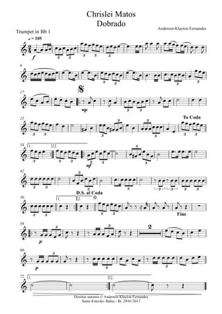Direitos autorais © Anderson Klayton Fernandes
Santo Estevão- Bahia - Br. 29/01/2017
Trumpet in Bb 1
f
q = 105
9
™™
mp
17
25
™™ ™™
mf
1. 2.34
42
™™
1. 2.50
™™
p
58
p
66
™™
1. 2.72
2
4&
3 3
3 3 3
Chrislei Matos
Dobrado Anderson Klayton Fernandes
&
. . .
.
3 3 3
3
&
. . . .
3 3
$
&
3 3 3
3 3
3 3 3
To Coda
&
3 3 3 3 3
3
3
&
3 3
3
3 3 3 3 3 3
& ∑
3 3 3 3
D.S. al Coda
ø
Fine
&
23 3
&
3
3 3
&
œ œ œœ œœœœœœ
œœœœœœ œœœœ œ™ œœ œ
J
œ œ
J
œ œœœ œœ œ
J
œ œ
J
œœœœœœœœ œ œ™ œ œ œ™ œ œœœœœœ œ œ™ œ œ™ œœ œ™ œœœœ œ
œœœ
œ œ œ œ œ œ œ œ ‰ œ
jœ ‰ œ
J œ œ œ œ œ œ œ ‰ œ
jœ œ ˙ œ œ
œœœœœœ œ œ ˙
œ# œ œœœ œ# œœ œ œ œœœœœœ œ œ
œœœœœœ
œœœœ œœœœœœ œœœœœœ ˙ œ œ# œœœœ ˙ œ™ œœ™ œ ˙
œœœœœœ ˙ œœœœœœ ˙ œ™ œœœœ ˙ ‰ œœ‰ œœ œœœœœœ
œœœœœœ œ Œ œ Œ
œœœœœœ œ
j
‰ ‰ ≈œ
r
œ
j
‰ œ
j
‰ œ
j
‰ Œ
‰ œ œ œ œ œ œ
J
‰ Œ ‰ œ œ œ œ œ œ
J ‰ Œ œ œ œ œ œ œ
‰ œ œ œ œ œ œ
j ‰ Œ ‰ œ œ œ œ œ œ œ œ œ ‰ œ œ œ œ œ œ œ œ œ
˙ ˙ ˙ œ
J
‰ Œ
 