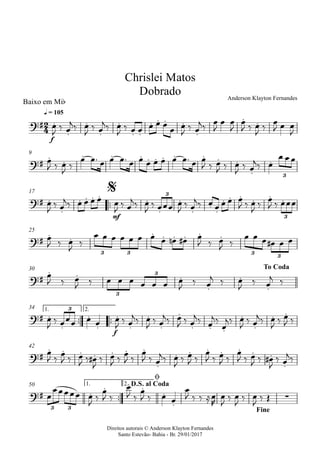 Direitos autorais © Anderson Klayton Fernandes
Santo Estevão- Bahia - Br. 29/01/2017
Baixo em Mib
f
q = 105
9
™™
mf
17
25
30
™™ ™™
f
1. 2.34
42
™™
1. 2.50
2
4?# .
.
.
.
.
. .
. . . .
.
. .
Chrislei Matos
Dobrado Anderson Klayton Fernandes
?#
. .
. . . . . . . . . .
.
.
3
?# .
.
. . . . .
.
.
.
.
.
. . . . . .
3
3
$
?#
. .
. . . . . .
3 3 3
3
?#
. . .
.
.
.
3
3
To Coda
?# .
.
.
.
.
.
.
.
.
. . .
.
.
. .3
?#
. . . . . . .
.
. . . . . . .
.
?# .
. . .
.
.
∑
3 3
D.S. al Coda
ø
Fine
œ
J
‰ œ
j‰ œ
J
‰ œ
j‰ œ
J
‰ œ œ œ œ œ œ œ
J
‰ œ
j‰ œ
J
œ œ
J
œ
J ‰ œ
J
‰ œ
J œ œ
J
œ
J ‰ œ
J
‰
œ œ™ œ œ œ™ œ œ œ œ œ œ œ™ œ œ
J ‰ œ
J ‰ œ
J
‰ œ
j‰ œ
œ œœ
œ
J ‰ œ
j‰ œ œ œ œ œ
J ‰ œ
j‰ œ
J ‰ œœœ œ
J ‰ œ
j‰ œ œ œ œ œ
J ‰ œ
J ‰
œ
J ‰ œœœ
œ
J ‰ œ
J
‰
œ œ œ œ œ œ œ œ œn œ# œ
J ‰ œ
J ‰
œ œ œ œ# œ œ
œ
J ‰ œ
J ‰ œ œ œ œ œ œ œ
J
‰ œ
j ‰ œ
J
‰ œ
j ‰
œ
J
‰ œœœ œ œ œ
J
‰ œ
j‰ œ
J
‰ œ
j‰ œ
J ‰ œ
j‰ œ
j‰
œ
j‰ œ
J
‰ œ
j‰ œ
J
‰ œ
J ‰
œ
J ‰
œ
J ‰ œ
J ‰ œ#
J
‰ œ
J ‰
œ
J ‰
œ
J ‰ œ
j‰ œ
J
‰ œ
J ‰
œ
J ‰ œ
J ‰
œ
J ‰ œ
J ‰ œ#
J
‰ œ
j‰
œ
œœœœœ œ
J
‰
œ
J ‰
œ
J ‰
œ
J ‰ œ œ
œ
J ‰ ‰ ≈œ
R
œ
J
‰ œ
J
‰ œ
J
‰ Œ
 