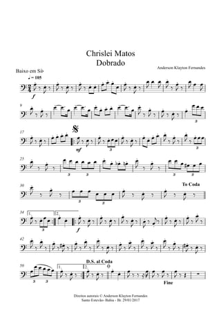 Direitos autorais © Anderson Klayton Fernandes
Santo Estevão- Bahia - Br. 29/01/2017
Baixo em Sib
f
q = 105
9
™™
mf
17
25
30
™™ ™™
f
1. 2.34
42
™™
1. 2.50
2
4?
. . . . . . . . . . . .
. .
Chrislei Matos
Dobrado Anderson Klayton Fernandes
?
. .
. . . . . . . . . . . .
3
?
. . . . . . . . . . . . . . . . . .
3 3
$
?
. .
. . . . . .
3 3 3 3
?
. . . . . .
3 3
To Coda
?
. . . . . . . .
.
. .
.
. . . .
3
?
. . . . . . .
. . . . . . . . .
?
. . . . . . ∑
3 3
D.S. al Coda
ø
Fine
œ
J ‰ œ
J
‰ œ
J ‰ œ
J
‰ œ
J ‰ œ œ œ œ œ
œ œ
J ‰ œ
J
‰
œ
J
œ œ
J
œ
J ‰ œ
J ‰
œ
J œ œ
J
œ
J ‰
œ
J ‰
œ œ™ œ œ œ™ œ œ œ œ œ œ œ™ œ œ
J ‰
œ
J ‰
œ
J ‰ œ
J
‰
œ
œ œ œ
œ
J ‰ œ
J ‰
œ œ œ œ œ
J ‰ œ
J ‰
œ
J ‰ œœœ œ
J ‰ œ
J ‰
œ œ œ œ œ
J ‰
œ
J ‰
œ
J ‰
œœœ
œ
J ‰
œ
J ‰
œ œ œ œ œ œ œ œ œb œn œ
J ‰
œ
J ‰
œ œ œ œ# œ œ
œ
J ‰
œ
J ‰
œ œ œ œ œ œ œ
J ‰ œ
J
‰
œ
J ‰ œ
J
‰
œ
J ‰ œœœ œ œ œ
J ‰ œ
J
‰
œ
J ‰ œ
J
‰
œ
J ‰ œ
J
‰ œ
J
‰ œ
j‰
œ
J ‰ œ
J
‰
œ
J ‰
œ
J ‰
œ
J ‰
œ
J ‰
œ
J ‰ œ#
J ‰
œ
J ‰
œ
J ‰
œ
J ‰ œ
J
‰
œ
J ‰
œ
J ‰
œ
J ‰
œ
J ‰
œ
J ‰
œ
J ‰ œ#
J ‰ œ
J
‰
œ
œ œ œ œœ œ
J ‰ œ
J
‰
œ
J ‰ œ
J
‰
œ œ œ
J ‰ ‰ ≈
œ
R
œ
J ‰
œ
J ‰
œ
J ‰ Œ
 