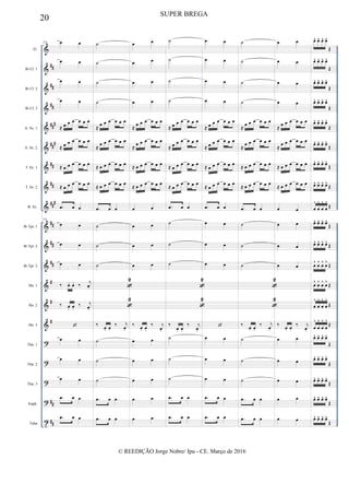 &
&
&
&
&
&
&
&
&
&
&
&
&
&
&
?
?
?
?
t
##
##
##
##
#
###
##
##
##
#
##
##
##
#
#
#
##
##
Fl.
Bb Cl. 1
Bb Cl. 2
Bb Cl. 3
A. Sx. 1
A. Sx. 2
T. Sx. 1
T. Sx. 2
B. Sx.
Bb Tpt. 1
Bb Tpt. 2
Bb Tpt. 3
Hn. 1
Hn. 2
Hn. 3
Tbn. 1
Tbn. 2
Tbn. 3
Euph.
Tuba
153 œ œ
œ œ
œ œ
œ œ
≈ œ œ œ œ œ œ
≈ œ œ œ œ œ œ
≈ œ œ œ œ œ œ
≈ œ œ œ œ œ œ
.œ œ œ
153
œ œ
œ œ
œ œ
‰ œ. œ. ‰ j
œ.
‰ œ. œ.
‰ j
œ.

œ œ
œ œ
œ œ
.œ œ œ
.œ œ œ
˙
˙
˙
˙
≈ œ œ œ œ œ œ
≈
œ œ œ œ œ œ
≈ œ œ œ œ œ œ
≈ œ œ œ œ œ œ
.œ œ œ
˙
˙
˙

2

2
‰
œ. œ.
‰ j
œ.
˙
˙
˙
.œ œ œ
.œ œ œ
œ œ
œ œ
œ œ
œ œ
≈ œ œ œ œ œ œ
≈
œ œ œ œ œ œ
≈ œ œ œ œ œ œ
≈ œ œ œ œ œ œ
œ œ
œ œ
œ œ
œ œ
‰
œ. œ.
‰ j
œ.
œ œ
œ œ
œ œ
œ œ
œ œ
˙
˙
˙
˙
≈ œ œ œ œ œ œ
≈ œ œ œ œ œ œ
≈ œ œ œ œ œ œ
≈ œ œ œ œ œ œ
.œ œ œ
˙
˙
˙

2

2
‰
œ. œ.
‰ j
œ.
˙
˙
˙
.œ œ œ
.œ œ œ
œ œ
œ œ
œ œ
œ œ
≈ œ œ œ œ œ œ
≈ œ œ œ œ œ œ
≈ œ œ œ œ œ œ
≈ œ œ œ œ œ œ
.œ œ œ
œ œ
œ œ
œ œ

œ œ
œ œ
œ œ
.œ œ œ
.œ œ œ
˙
˙
˙
˙
≈ œ œ œ œ œ œ
≈
œ œ œ œ œ œ
≈ œ œ œ œ œ œ
≈ œ œ œ œ œ œ
.œ œ œ
˙
˙
˙

2

2
‰
œ. œ.
‰ j
œ.
˙
˙
˙
.œ œ œ
.œ œ œ
œ œ
œ œ
œ œ
œ œ
≈
œ œ œ œ œ œ
≈
œ œ œ œ œ œ
≈ œ œ œ œ œ œ
≈ œ œ œ œ œ œ
œ œ
œ œ
œ œ
œ œ
‰
œ. œ.
‰ j
œ.
œ œ
œ œ
œ œ
œ œ
œ œ
œ^ œ^ œ^ œ^
Œ
œ^ œ^ œ^ œ^
Œ
œ^ œ^ œ^ œ^
Œ
œ^ œ^ œ^ œ^
Œ
œ^ œ^ œ^ œ^
Œ
œ^ œ^ œ^ œ^
Œ
œ^ œ^ œ^ œ^
Œ
œ^ œ^ œ^ œ^
Œ
œ
^
œ
^
œ
^
œ
^
Œ
œ^ œ^ œ^ œ^
Œ
œ^ œ^ œ^ œ^
Œ
œ
^
œ
^
œ
^
œ
^
Œ
œ
^
œ
^
œ
^
œ
^
Œ
œ
^
œ
^
œ
^
œ
^
Œ
œ
^
œ
^
œ
^
œ
^
Œ
œ^ œ^ œ^ œ^
Œ
œ^ œ^ œ^ œ^
Œ
œ^ œ^ œ^ œ^
Œ
œ^ œ^ œ^ œ^
Œ
œ^ œ^ œ^ œ^
Œ
20 SUPER BREGA
© REEDIÇÃO Jorge Nobre/ Ipu - CE. Março de 2016
 