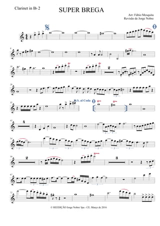& 4
4 Œ œ> œ> œ> %w w w w w# w
œ œ œ œ œ œ œ œ œ œ
&
9
J
œ
‰ œ œ# œ# w w w w ‰ œ
j
œ ˙ ˙
˙
œ# œ ..˙
w
&
Ÿ Ÿ
18 .˙ œ# œ .˙ w
Œ
œ œ œ. œ. ˙
∑ Œ
œ œ œ. œ. ˙ 2
‰
œ.
œ.
œ. ‰
œ.
œ# .
œ. ‰
œœœœœœœ
&
28
w  Œ œ œ .œ
J
œ œ œ œ œ œ œ
J
œ œ
J
œ J
œ œ
J
œ œ œ œ œ œ œœœ ˙#
3
Œ
œ œ œ œ œ œ
Œ
& .. ..
Ÿ~ Ÿ~35
Œ œ œ œ œ œ œ
Œ w
D.S. al Coda
J
œ
‰
œ> œ> œ#>  w w# w
w
&
43 4
Œ
œ œ œ w Œ œ œ ˙ w ˙ œ
œœœœœ
3 3
œ .˙ ‰ œ œ œ œ œ œ œ
&
54
œœœœ .˙
3
œ œ œ œ œ œ œ œ
3 3
œ œ œ œ œ œ œ œ
3 3
œ œ œ œ œ# œ œ œ
3 3
.œ
J
œ ˙
&
Ÿ~~
59 2
‰ œ œ œ œ œ œ ˙ Œ
œ œ œ. œ. ˙ 3
 Œ ‰ œ œ
3
&
67
.œ œ œ œ œ œ œ œ# œ
3 3
.œ œ œ œ œ œ œ# œ œ œ
œ œ œ ˙
3
∑ ˙
œ œ
&
72
˙ œ œ œ œ. œ. œ. œ.
J
œ# .
‰ Œ 
w w# .˙ œ œ œ œ ˙
œ> œ> œ> œ>
© REEDIÇÃO Jorge Nobre/ Ipu - CE. Março de 2016
Clarinet in Bb 2
SUPER BREGA
Arr: Fábio Mesquita
Revisão de Jorge Nobre
 
