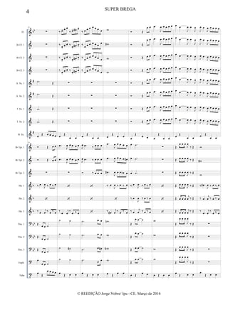 &
&
&
&
&
&
&
&
&
&
&
&
&
&
&
?
?
?
?
t
bb
#
#
#
b
b
b
bb
bb
bb
Fl.
Bb Cl. 1
Bb Cl. 2
Bb Cl. 3
A. Sx. 1
A. Sx. 2
T. Sx. 1
T. Sx. 2
B. Sx.
Bb Tpt. 1
Bb Tpt. 2
Bb Tpt. 3
Hn. 1
Hn. 2
Hn. 3
Tbn. 1
Tbn. 2
Tbn. 3
Euph.
Tuba
25
∑
∑
∑
∑
.˙ Œ
.˙ Œ
.˙ Œ
.˙ Œ
œ Œ œ œ œ œ
25
 Œ œ œ
 Œ œ œ
∑
‰ œ
J
œ ‰ œ ‰ œ

‰ œ
j
œ ‰ œ ‰ œ
Œ œ œ ˙
Œ œ œ ˙
Œ œ œ ˙
œ
œ œ ˙
œ
Œ
œ œ œ œ
‰ œ. œ. œ.
‰ œ. œ# . œ.
‰
œ.
œ.
œ. ‰
œ.
œ# .
œ.
‰
œ.
œ.
œ. ‰
œ.
œ# .
œ.
‰
œ.
œ.
œ. ‰
œ.
œ# .
œ.
∑
∑
∑
∑
œ Œ
œ œ
.œ
J
œ œ œ œ œ
.œ
J
œ œ œ œ œ
∑


‰
œ
j
œ
‰
œ ‰ œ
˙ ˙
˙ ˙
˙ ˙#
˙ ˙
œ
Œ œ œ
‰ œ œ œ œ œ œ œ
‰
œ œ œ œ œ œ
œ
‰
œ œ œ œ œ œ œ
‰
œ œ œ œ œ œ œ
∑
∑
∑
∑
œ Œ
œ œ
J
œ .œ ‰ œ œ œ
J
œ .œ ‰ œ œ œ
 ‰ œ œ œ



.˙ œ œ
.˙ œ œ
.˙ œ œ#
.˙ œ œ
œ
Œ œ œ
w
w#
w
w
∑
∑
∑
∑
œ
Œ
œ œ
.œ
J
œ œ œ œ œ
.œ
J
œ œ œ œ œ#
.œ#
J
œ œ œ œb œ
‰ œ
J
œ ‰ œ ‰ œ

‰ œ#
j
œ ‰ œ ‰ œ
wn
w
wN
w
œ Œ œ œ
 Œ
œ œ
 Œ
œ œ
 Œ œ œ
 Œ œ œ
 Œ
œ œ
 Œ
œ œ
 Œ œ œ
 Œ œ œ
œ
Œ
œ œ
œ .˙
œ .˙
œ .˙
‰ œ
J
œ ‰ œ ‰ œ
‰ œ
J
œ ‰ œ ‰ œ
‰ œ
j
œ ‰ œ ‰ œ
Œ
œ œ ˙
Œ
œ œ ˙
Œ œ œ ˙
Œ
œ œ ˙
œ Œ
œ œ
.œ
J
œ œ œ œ œ
.œ
J
œ œ œ œ œ
.œ
J
œ œ œ œ œ
.œ
J
œ œ œ œ œ
.œ
J
œ œ œ œ œ
.œ
J
œ œ œ œ œ
.œ
J
œ œ œ œ œ
.œ
J
œ œ œ œ œ
œ
Œ
œ œ
∑
∑
∑



w
w
w
w
œ Œ œ œ
œ œ
J
œ œ
J
œ
œ œ
J
œ œ
J
œ
œ œ
J
œ œ
J
œ
œ œ
J
œ œ
J
œ
œ œ
J
œ œ
J
œ
œ œ
J
œ œ
J
œ
œ œ
J
œ œ
J
œ
œ œ
J
œ œ
J
œ
œ Œ
œ œ
Œ
œ œ œ
J
œ
‰ Œ
Œ œ œ œ
J
œ ‰ Œ
Œ œ œ œ
J
œ ‰ Œ
Œ œ œ œ
J
œ ‰ Œ
Œ œ œ œ
j
œ ‰ Œ
Œ œ œ œ
j
œ ‰ Œ
Œ
œ œ œ
J
œ
‰ Œ
Œ
œ œ œ
J
œ
‰ Œ
Œ
œ œ œ
J
œ
‰ Œ
Œ
œ œ œ
J
œ
‰ Œ
œ
Œ œ œ
J
œ œ
J
œ œ œ œ œ
J
œ œ
J
œ œ œ œ œ
J
œ œ
J
œ œ œ œ œ
J
œ œ
J
œ œ œ œ œ
J
œ œ
J
œ œ œ œ œ
J
œ œ
J
œ œ œ œ œ
J
œ œ
J
œ œ œ œ œ
J
œ œ
J
œ œ œ œ œ
œ Œ
œ œ
w
w#
w
‰ œ#
J
œ ‰ œ ‰ œ
‰ œ
j
œ ‰ œ ‰ œ
‰
œ
j
œ
‰
œ ‰ œ
∑
∑
∑
∑
œ
Œ œ œ
4 SUPER BREGA
© REEDIÇÃO Jorge Nobre/ Ipu - CE. Março de 2016
 