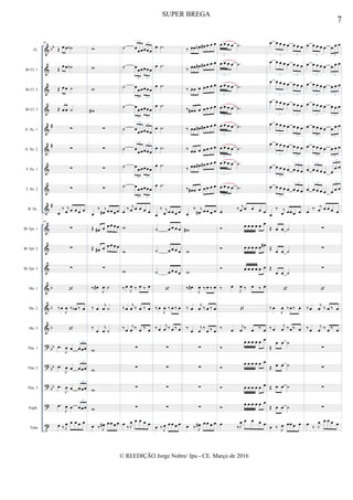 &
&
&
&
&
&
&
&
&
&
&
&
&
&
&
?
?
?
?
t
bb
#
#
#
b
b
b
bb
bb
bb
Fl.
Bb Cl. 1
Bb Cl. 2
Bb Cl. 3
A. Sx. 1
A. Sx. 2
T. Sx. 1
T. Sx. 2
B. Sx.
Bb Tpt. 1
Bb Tpt. 2
Bb Tpt. 3
Hn. 1
Hn. 2
Hn. 3
Tbn. 1
Tbn. 2
Tbn. 3
Euph.
Tuba
49
Œ œ œ ˙b
Œ œ œ ˙b
Œ œ œ ˙
Œ œ œ ˙
∑
∑
∑
∑
œ
‰ j
œ œ œ œ œ
49
∑
∑
∑

‰œ
J
œ ‰ œb ‰ œ

.œ
J
œ œ œœœ
3
.œ
J
œ œ œœœ
3
.œ
J
œ œ œœœ
3
.œ
J
œ œ œœœ
3
œ ‰ J
œ œ œ œ œ
w
w
w
w#
∑
∑
∑
∑
œ
‰ j
œ# œ œ œ œ
Œ œ# œ œ œ œ œ
Œ œ# œ œ œ œ œ
∑
‰ œ#
J
œ ˙
‰ œ
j
œ ˙
‰
œ
j
œ ˙
w
w
w
w
œ ‰ J
œ# œ œ œ œ
˙ œ
œœœœœ
3
3
˙ œ
œœœœœ
3 3
˙ œ
œœœœœ
3 3
˙ œ
œœœœœ
3 3
˙ œ
œœœœœ
3
3
˙ œ
œœœœœ
3
3
˙ œœœœœœ
3 3
˙ œ
œœœœœ
3 3
œ ‰ j
œ œ œ œ œ
w
w
w
‰œ
J
œ ‰ œ ‰ œ
‰œ
j
œ ‰ œ ‰ œ
‰œ
j
œ ‰ œ ‰ œ
∑
∑
∑
∑
œ
‰ J
œ œ œ œ œ
œ .˙
œ .˙
œ .˙
œ .˙
œ .˙
œ .˙
œ .˙
œ .˙
œ
‰ j
œ œ œ œ œ
˙ œ œ œ œ
˙ œ œ œ œ
˙ œ œ œ œ

‰ œ
J
œ ‰ œ ‰ œ
‰ œ
j
œ ‰ œ ‰ œ
∑
∑
∑
∑
œ ‰ J
œ œ œ œ œ
‰ œœ œn œ# œ œ œ
‰ œœ œ# œ# œ œ œ
‰ œœ œ œ œ œ œ
‰ œ# œ œ œ œ œ œ
‰ œœ œ# œ# œ œ œ
‰ œœ œ œ œ œ œ
‰ œœ œ# œ# œ œ œ
‰ œ# œ œ œ œ œ œ
œ
‰ j
œ# œ œ œ œ
w#
w
w
‰ œ#
J
œ ‰ œ ‰ œ
‰ œ
j
œ ‰ œ ‰ œ
‰
œ
j
œ
‰
œ ‰ œ
∑
∑
∑
∑
œ ‰ J
œ# œ œ œ œ
œ œ œ œ .˙
3
œ œ œ œ .˙
3
œ œ œ œ .˙
3
œ œ œ œ .˙
3
œ œ œ œ .˙
3
œ œ œ œ .˙
3
œ œ œ œ .˙
3
œ œ œ œ .˙
3
œ ‰ j
œ œ œ œ œ
 œ œ œ œ œ œ
 œ œ œ œ œ œ#
 œ œ œ œ œ œ
‰ œ
J
œ ‰ œ ‰ œ

‰ œ
j
œ ‰ œ ‰ œ

œ œ œ œ œ œ

œ œ œ œ œ œ
 œ œ œ œ œ œ

œ œ œ œ œ œ
œ
‰J
œ œ œ œ œ
œ œ œ œ œ œ œ œ
3 3
œ œ œ œ œ œ œ œ
3 3
œ œ œ œ œ œ œ œ
3 3
œ œ œ œ œ œ œ œ
3 3
œ œ œ œ œ œ œ œ
3 3
œ œ œ œ œ œ œ œ
3 3
œ œ œ œ œ œ œ œ
3
3
œ œ œ œ œ œ œ œ
3
3
œ
‰ j
œ œœ œ œ
Œ œ œ ˙
Œ œ œ ˙
Œ
œ œ ˙

‰ œ
J
œ ‰œ ‰ œ
‰ œ
j
œ ‰œ ‰ œ
Œ
œ œ ˙
Œ œ œ ˙
Œ œ œ ˙
Œ œ œ ˙
œ ‰ J
œ œœ œ œ
œ œ œ œ œ œ œ œ
3 3
œ œ œ œ œ œ œ œ
3 3
œ œ œ œ œ œ œ œ
3 3
œ œ œ œ œ œ œ œ
3 3
œ œ œ œ œ œ œ œ
3 3
œ œ œ œ œ œ œ œ
3 3
œ œ œ œ œ œ
œ œ
3
3
œ œ œ œ œ œ œ œ
3 3
œ ‰ j
œ œ œ œ œ
∑
∑
∑

‰œ
j
œ ‰ œ ‰ œ
‰œ
j
œ ‰ œ ‰ œ
∑
∑
∑
∑
œ
‰ J
œ œ œ œ œ
7
SUPER BREGA
© REEDIÇÃO Jorge Nobre/ Ipu - CE. Março de 2016
 