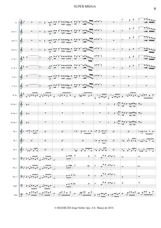 &
&
&
&
&
&
&
&
&
&
&
&
&
&
&
?
?
?
?
t
bb
#
#
#
b
b
b
bb
bb
bb
Fl.
Bb Cl. 1
Bb Cl. 2
Bb Cl. 3
A. Sx. 1
A. Sx. 2
T. Sx. 1
T. Sx. 2
B. Sx.
Bb Tpt. 1
Bb Tpt. 2
Bb Tpt. 3
Hn. 1
Hn. 2
Hn. 3
Tbn. 1
Tbn. 2
Tbn. 3
Euph.
Tuba
65
∑
∑
∑
∑
w
w
w
w
œ ‰ j
œ œ œ œ œ
65
œ .˙
œ .˙
œ .˙
‰œ
J
œ ‰ œ ‰ œ

‰œ
j
œ ‰ œ ‰ œ
Œ ‰ j
œ œ œ œ œ
Œ ‰ j
œ œ œ œ œ
Œ ‰ j
œ œ œ œ œ
Œ ‰
j
œ œ œ œ œ
œ
‰ J
œ œ œ œ œ
 Œ ‰œ œ
3
 Œ ‰œ œ
3
 Œ ‰œ œ
3
 Œ ‰œ œ
3
.˙
‰
œ œ
3
.˙ ‰
œ œ
3
.˙ ‰œ œ
3
.˙ ‰œ œ
3
œ ‰ j
œ œ œ œ œ
∑
∑
∑



.œ
j
œ œ œ œ œ
.œ
j
œ œ œ œ œ
.œ
j
œ œ œ œ œ
.œ
j
œ œ œ œ œ
œ
‰ J
œ œ œ œ œ
.œ œ œ œ œ œ œ œ# œ
3 3
.œ œ œ œ œ œ œ œ# œ
3 3
.œ œ œ œ œ œ œ œ# œ
3 3
.œ œ œ œ œ œ œ œ# œ
3 3
.œ œ œ œ œ œ œ œb œn
3 3
.œ œ œ œ œ œ œ œb œn
3 3
.œ œ œ œ œ œ œ œ# œ
3 3
.œ œ œ œ œ œ œ œ# œ
3 3
œ ‰ j
œ œ œ œ œ
∑
∑
∑



.˙
œ œ œn
3
.˙
œ œ œ#
3
.˙
œ œ œ
3
.˙
œ œ œ
3
œ
‰J
œ œ œ œ œ
.œ œ œ œ œ œ œn œœœ
.œ œ œ œ œ œ œ# œœœ
.œ œ œ œ œ œ œ# œœœ
.œ œ œ œ œ œ œ# œœœ
.œ œ œ œ œ œ œ# œœœ
.œ œ œ œ œ œ œ# œœœ
.œ œ œ œ œ œ œ# œœœ
.œ œ œ œ œ œ œ# œœœ
œ ‰ j
œ# œ œ œ œ
∑
∑
∑
‰ œ
J
œ ‰ œ ‰ œ

‰ œ#
j
œ ‰ œ ‰ œ
.˙ œ
.˙ œn
.˙n œ
.˙# œ
œ
‰ J
œ# œ œ œ œ
œ œ œ ˙
3
œ œ œ ˙
3
œ œ œ ˙
3
œ œ œ ˙
3
œ œ œ ˙
3
œ œ œ ˙
3
œ œ œ ˙
3
œ œ œ ˙
3
œ
‰ j
œ œœ œ œ
∑
∑
∑
‰œ
J
œ ‰œ ‰ œ
‰œ
J
œ ‰œ ‰ œ
‰œ
j
œ ‰œ ‰ œ
˙
œ
œ œ
3
˙ œ
œ œ
3
˙ œ
œ œ
3
˙ œ
œ œ
3
œ ‰ J
œ œœ œ œ
∑
∑
∑
∑
∑
∑
∑
∑
œ
‰ j
œ œœ œ œ
 Œ ‰œœ
3
 Œ ‰œœ
3
 Œ ‰œœ
3



œ œ œ ˙
3
œ œ œ ˙
3
œ œ œ ˙
3
œ œ œ ˙
3
œ ‰ J
œ œœ œ œ
˙ œ œ
˙
œ œ
˙
œ œ
˙ œ œ
˙
œ œ
˙
œ œ
∑
∑
œ ‰ j
œ œ œ œ œ
.œ œ œ œœœœœœ
3 3
.œ œ œ œœœœœœ
3 3
.œ œ œ œœœœœœ
3 3

‰œ
j
œ ‰ œ ‰ œ
‰œ
j
œ ‰ œ ‰ œ
w
w
w
w
œ
‰J
œ œ œ œ œ
˙ œ œ œ œ. œ. œ. œ.
˙ œ œ œ œ. œ. œ. œ.
˙ œ œ œ œ. œ. œ. œ.
˙ œ œ œ œ. œ. œ. œ.
˙ œ œ œ œ. œ. œ. œ.
˙ œ œ œ œ. œ. œ. œ.
∑
∑
œn ‰
j
œ œ œ œ œ
œ .˙b
œ .˙b
œ .˙b
‰ œ
J
œ ‰ œ ‰ œ
‰ œ
j
œ ‰ œ ‰ œ
‰
œb
j
œ
‰
œ ‰ œ
w
wb
w
w
œb
‰J
œ œ œ œ œ
9
SUPER BREGA
© REEDIÇÃO Jorge Nobre/ Ipu - CE. Março de 2016
 