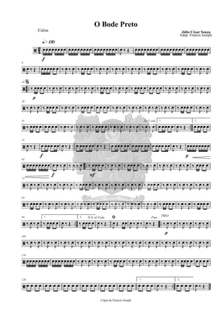 ã 42
q»¡£º
f
œœœœœœœœ œœœœœœœœ œœœœœœœœ
J
œ ‰ Œ œœœœœœœœ œœœœœœœœ œœœœœœœœ
ã
8
J
œ ‰ Œ œœœœœ œ ‰ J
œ ‰ J
œ ‰ œœœ œ ‰ J
œ ‰ J
œ ‰ J
œ ‰ J
œ ‰ J
œ ‰ J
œ ‰ œœœ œ ‰ J
œ ‰ J
œ ‰ œœœ œ
%
‰ J
œ ‰ J
œ
ã ..
p
19
‰ œœœ œ ‰ J
œ ‰ J
œ ‰ J
œ ‰ J
œ ‰ J
œ ‰ J
œ ‰ œœœ œ ‰ J
œ ‰ J
œ ‰ œœœ œ œ œ œ œ ‰ J
œ ‰ J
œ ‰ J
œ ‰ J
œ ‰ J
œ ‰ J
œ
ã
30
‰ J
œ ‰ J
œ ‰ œœœ œ ‰ J
œ ‰ J
œ ‰ œœœ œ œ œ œ œ ‰ J
œ ‰ J
œ ‰ J
œ ‰ J
œ ‰ J
œ ‰ J
œ ‰ J
œ ‰ J
œ ‰ œœœ œ ‰ J
œ ‰ J
œ
ã ..
41
‰ œœœ œ œ œ œ œ ‰ J
œ ‰ J
œ ‰ J
œ ‰ J
œ ‰ œœœ œ ‰ J
œ ‰ J
œ ‰ J
œ ‰ J
œ
To Coda
‰ J
œ ‰ J
œ
1.
œ œœœ œ
J
œ ‰ Œ
2.
œ œœœ œ
ã
52
J
œ ‰ Œ
f
œ œœœ œœ
J
œ ‰ Œ œ œœœ œœ
J
œ ‰ Œ œ œœœ œœ œ œœœ œœ œ œœœ œœ
J
œ ‰ Œ
p
œœœœœœœœ
ã ..
62
œœ œœœœ œœ
f
œ œ ‰ J
œ ‰ J
œ ‰ J
œ
F
‰ œœœ œ ‰ J
œ ‰ J
œ ‰ œœœ œ ‰ J
œ ‰ J
œ ‰ J
œ ‰ J
œ ‰ J
œ ‰ J
œ ‰ œœœ œ
ã
72
‰ J
œ ‰ J
œ ‰ J
œ ‰ J
œ ‰ J
œ ‰ J
œ ‰ œœœ œ ‰ J
œ ‰ J
œ ‰ J
œ ‰ J
œ ‰ J
œ ‰ J
œ ‰ œœœ œ ‰ J
œ ‰ J
œ ‰ J
œ ‰ J
œ ‰ J
œ ‰ J
œ
ã
83
‰ œœœ œ ‰ J
œ ‰ J
œ ‰ J
œ ‰ J
œ ‰ J
œ ‰ J
œ ‰ œœœ œ ‰ J
œ ‰ J
œ ‰ J
œ ‰ J
œ ‰ J
œ ‰ J
œ ‰ œœœ œ ‰ J
œ ‰ J
œ ‰ œœœ œ
ã .. ..
94
‰ J
œ ‰ J
œ
1.
‰ œœœ œ
J
œ ‰ Œ
2.
‰ œœœ œ
D.S. al Coda
J
œ ‰ Œ
ﬁ
J
œ Œ œœ
J
œ ‰ J
œ ‰
Fine
J
œ ‰ Œ
p
TRIO
‰ J
œ ‰ J
œ ‰ J
œ ‰ J
œ ‰ J
œ ‰ J
œ
ã
105
‰ J
œ ‰ J
œ ‰ J
œ ‰ J
œ ‰ J
œ ‰ J
œ ‰ J
œ ‰ J
œ ‰ J
œ ‰ J
œ ‰ J
œ ‰ J
œ ‰ J
œ ‰ J
œ ‰ J
œ ‰ J
œ ‰ J
œ ‰ J
œ ‰ J
œ ‰ J
œ ‰ J
œ ‰ J
œ
ã
116
œœœœœœœœ œœœœœœœœ ‰ J
œ ‰ J
œ ‰ J
œ ‰ J
œ ‰ œœœ œ ‰ J
œ ‰ J
œ ‰ J
œ ‰ J
œ ‰ J
œ ‰ J
œ ‰ œœœ œ œ œ œ œ
ã ..
126
œ œ œ œ œ œ œ œ œ œ œ œ œ œ œ œ œ œ œ œ œ œ œ œ
1.
œ œ œ œ
J
œ ‰ Œ
2.
œ œ œ œ
J
œ ‰ Œ
Cópia de Francis Joseph
O Bode Preto
Júlio César Souza
Adap. Francis Joseph
Caixa
 