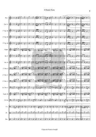 &
&
&
&
&
&
&
&
?
?
?
?
&
?
ã
ã
ã
b
b
b
b
b
bb
bb
b
bbb
bbb
bbb
b
b
..
..
..
..
..
..
..
..
..
..
..
..
..
..
..
..
..
42
‰ J
œ œ œ
‰ j
œ œ œ
‰ j
œ œ œ
‰ j
œ œ œ
‰ j
œ œ œ
œ œ œ œ
‰ j
œ œ œ
‰
j
œ œ œ
œ œ œ œ
œ œ œ œ
œ œ œ œ
J
œ ‰ œ œ
œ œ œ œ
J
œ
‰ œ œ
42
œ œ œ œ
‰ J
y
‰ J
y
j
œ ‰ œ
œ œ
œ œ
œ œ
œ œ
œ œ
‰ œ# œ œ œ œ
œ œ
œ œ
‰
œn œ œ œ œ
‰
œn œ œ œ œ
‰
œn œ œ œ œ
j
œ ‰
J
œ ‰
‰ œ# œ œ œ œ
J
œ ‰ J
œ ‰
‰ J
œ ‰ J
œ
‰ J
y
‰ J
y
j
œ ‰ œ
œ œ
œ œ
œ œ
œ œ
œ œ
œ# œ œ œ
œ œ
œ œ
œn œ œ œ
œn œ œ œ
œn œ œ œ
J
œ ‰ œ œ
œ# œ œ œ
J
œ
‰ œ œ
‰ J
œ ‰ J
œ
‰ J
y
‰ J
y
j
œ ‰ œ
œœœœ œ
3
œœœœ œ
3
œœœœ œ
3
œœœœ œ
3
œœœœ œ
3
‰ œ# œ œ œ œ
œ œ œ
œ œ œ
‰
œn œ œ œ œ
‰
œn œ œ œ œ
‰
œn œ œ œ œ
J
œ ‰ j
œn ‰
‰ œ# œ œ œ œ
J
œ
‰
j
œ# ‰
‰ œ œ œ œ
‰ J
y
‰ J
y
j
œ ‰ œ
œ œ# œ œ
œ œ# œ œ
œ œ# œ œ
œ œ# œ œ
œ œ# œ œ
œ# œ œ œ
œ œ# œ œ
œ œ# œ œ
œn œ œ œ
œn œ œ œ
œn œ œ œ
J
œ ‰ œn œ
œ# œ œ œ
J
œ ‰ œ# œ
‰ J
œ ‰ J
œ
‰ J
y
‰ J
y
j
œ ‰ œ
œ œ
œ œ
œ œ
œ œ
œ œ
‰ œ# œ œ œ œ
œ œ
œ œ
‰
œn œ œ œ œ
‰
œn œ œ œ œ
‰
œn œ œ œ œ
J
œ ‰ j
œn ‰
‰ œ# œ œ œ œ
J
œ
‰
j
œ# ‰
‰ J
œ ‰ J
œ
‰ J
y
‰ J
y
j
œ ‰ œ
To Coda
œ œ
œ œ
œ œ
œ œ
œ œ
œ# œ œ œ
œ œ
œ œ
œn œ œ œ
œn œ œ œ
œn œ œ œ
J
œ ‰ œ
œ
œ# œ œ œ
J
œ ‰ œ
œ
‰ J
œ ‰ J
œ
‰ J
y
‰ J
y
j
œ ‰ œ
1.
œœœœ œ
3
1.
œœœœ œ
3
1.
œœœœ œ
3
1.
œœœœ œ
3
1.
œœœœ œ
3
1.
‰ œ œ œ œ œ
1.
œ œ œ
1.
œ œ œ
1.
‰
œ œ œ œ œ
1.
‰
œ œ œ œ œ
1.
‰
œ œ œ œ œ
1.
j
œ ‰ œ œ
1.
‰ œ œ œ œ œ
1.
J
œ ‰
œ œ
1.
œ œ œ œ œ
1.
‰ J
y
‰ J
y
1.
j
œ ‰ œ
J
œ ‰ Œ
j
œ ‰ Œ
j
œ
‰ Œ
j
œ
‰ Œ
j
œ
‰ Œ
J
œ ‰ Œ
j
œ ‰ Œ
j
œ ‰ Œ
J
œ
‰ Œ
J
œ
‰ Œ
J
œ
‰ Œ
j
œ ‰ Œ
J
œ ‰ Œ
J
œ ‰ Œ
J
œ ‰ Œ
J
y
‰ Œ
j
œ ‰ Œ
2.
œœœœ œ
3
2.
œœœœ œ
3
2.
œœœœ œ
3
2.
œœœœ œ
3
2.
œœœœ œ
3
2.
‰ œ œ œ œ œ
2.
œ œ œ
2.
œ œ œ
2.
‰
œ œ œ œ œ
2.
‰
œ œ œ œ œ
2.
‰
œ œ œ œ œ
2.
j
œ ‰ œ œ
2.
‰ œ œ œ œ œ
2.
J
œ ‰
œ œ
2.
œ œ œ œ œ
2.
‰ J
y
‰ J
y
2.
j
œ ‰ œ
5
O Bode Preto
Cópia de Francis Joseph
Picc.
Tpt. Eb
1º Tpt. Bb
2º Tpt. Bb
3º Tpt. Bb
Flghn.
Hn. F
Hn. Eb
1º Tbn. C
2º Tbn. C
3º Tbn. C
B. Tbn. C
Euph. Bb
Tb. Bb
Cx.
Pr.
Bm.
 