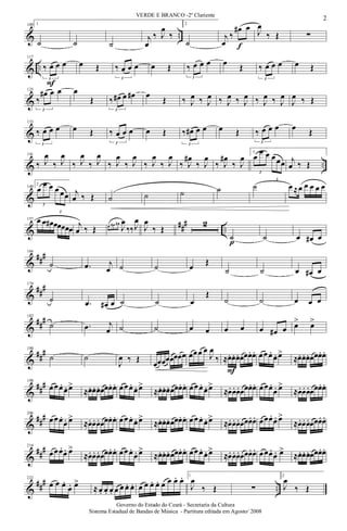 & ..
109 1
˙ ˙ ˙
j
œ
‰ J
œ
‰
2
˙
j
œ
‰
œ#
f
œ J
œ
‰ Œ ∑
& ..
117
3
‰ œ
F
œ œ œ Œ
3
‰ œ œ œ œ Œ
3
‰ œ œ œ œ Œ
3
‰ œ œ œ œ Œ
&
125
3
‰
œ# œ œ œ
Œ
3
‰ œ# œ œ# œ
Œ ‰ J
œ ‰ J
œ ‰ J
œ ‰ J
œ ‰ J
œ ‰ J
œ
J
œ ‰ Œ
&
133
3
‰ œ œ œ œ Œ
3
‰ œ œ œ œ Œ
3
‰ œ# œ œ œ Œ
3
‰ œ œ œ œ Œ
& ..
141
‰ J
œ
‰ J
œ
‰ J
œ
‰ J
œ
‰ J
œ
‰ J
œ
‰ J
œ
‰ J
œ
‰ J
œ#
‰ J
œ
‰ J
œ#
‰ J
œ
1
3
œ
œ œ
3
œœœ j
œ ‰ Œ
&
149
2
3
œ
œ œ
3
œ œœ j
œ ‰ Œ ˙ ˙ ˙ ˙ ˙ œ ≈œ œ œ œ œ
&
##
#
..
157 œ œ œ# œœœœœ j
œ ‰ Œ œ œ# œ#
J
œ
‰‰J
œ
J
œ
‰ Œ
2
˙
p
˙ œ œ# œ
&
###166
˙ .œ j
œ ˙ ˙ œ Œ
˙ ˙ œ œ# œ
&
##
#174
˙ .œ œ# œ ˙ ˙ œ
Œ
˙ ˙ œ œ œ
&
##
#182
˙ .œ j
œ ˙ ˙ œ œ œ œ œ œ# œ œ> œ>
&
##
#190
˙ ˙
J
œ ‰ Œ
œœœœœœœœ œœœ œ
J
œ
‰ ≈
F
œ. œ. œ. œœœ. œ. œœœ.
œ. œ>
≈œ. œ. œ. œœœ.œ.
&
##
#198
œœœ.
œ. œ>
≈œ. œ. œ. œœœ. œ. œœœ.
œ. œ>
≈œ. œ. œ. œœœ. œ. œœœ.
œ. œ>
≈œ. œ. œ.œœœ.œ. œœœ.
œ. œ>
≈œ.œ. œ.œœœ.œ.
&
##
#206
œœœ.
œ. œ>
≈œ. œ. œ. œœœ. œ. œœœ.
œ. œ>
≈œ. œ. œ. œœœ. œ. œœœ.
œ. œ>
≈œ. œ. œ.œœœ.œ. œœœ.
œ. œ>
≈œ.œ. œ.œœœ.œ.
&
##
#214
œœœ.
œ. œ>
≈œ. œ. œ. œœœ. œ. œœœ.
œ. œ>
≈œ. œ. œ. œœœ. œ. œœœ.
œ. œ>
≈œ. œ. œ.œœœ.œ. œœœ.
œ. œ>
≈œ.œ. œ.œœœ.œ.
&
### ..
222
œ œ œ.
œ. œ>
≈œ. œ. œ. œ œ œ. œ. œ œ œ. œ. œ œ œ. œ. 1
J
œ
‰ Œ ∑
2
J
œ
‰ Œ
2
VERDE E BRANCO -2º Clariente
Governo do Estado do Ceará - Secretaria da Cultura
Sistema Estadual de Bandas de Música - Partitura editada em Agosto/ 2008
 