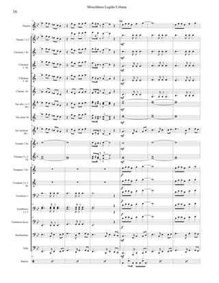





























Flautim
Flautas 1 e 2
Clarineta 1 Si
Clarineta
2 Si
Clarineta
3 Si
Clarone Si
Sax alto 1 e 2
Mi 
Sax tenor Si
Sax barítono
Mi 
Trompa 1 Fá
Trompas 2 e 3
Fá
Trompete 1 Si
Trompete 2 e 3
Si
Trombone 1
Trombones
2 e 3
Trombone baixo
Bombardino
Tuba
Bateria
91
     
91
     
     
     
91      
91
     
     
     
91
     
91


91






 
91




 



 
91




 
 
   


   
91


    

    

    

    

    
     
     

    
     








 




 




 




 


   
 
   

  
 
  



 
 

  
 
 


  

  
   

  
    
  
    
  

   




 
  
 
 

    
 
  
 
 
    
 




 




 
   


   

     




 




 




 




 




 


 
   


     
     
     
     
     
 
   


   
   
 
  


94






















 




 




 




 




 


 
   







 
   


   

     




 




 




 




 




 




   


     
     
     
     
     


   
 
   

16
Miscelânea Legião Urbana
 