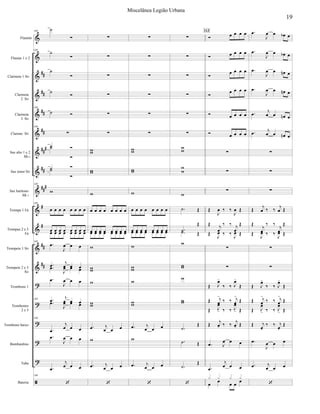 






























Flautim
Flautas 1 e 2
Clarineta 1 Si
Clarineta
2 Si
Clarineta
3 Si
Clarone Si
Sax alto 1 e 2
Mi 
Sax tenor Si
Sax barítono
Mi 
Trompa 1 Fá
Trompas 2 e 3
Fá
Trompete 1 Si
Trompete 2 e 3
Si
Trombone 1
Trombones
2 e 3
Trombone baixo
Bombardino
Tuba
Bateria
109


109






109
 
109

 

 


109

109
       
              
109


  


  

  


  
109 

  

  
109


  


  


  
109










       
              




 
  

 
  










       
              




 
  

 
  












 


 






 



    
    

   

   
    
    





  

 
 

  


 
   
 


 

  


 


  



 

   

 


  

 
 
  


  
   


 

113 

   


   


   


   


   


   



 
   
 



 



 
   
 


 

  


 


  



 

   

 
 

  




  
 
  

19
Miscelânea Legião Urbana
 