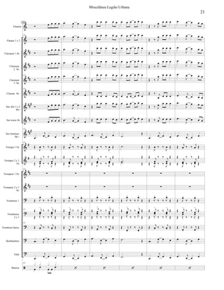 






























Flautim
Flautas 1 e 2
Clarineta 1 Si
Clarineta
2 Si
Clarineta
3 Si
Clarone Si
Sax alto 1 e 2
Mi 
Sax tenor Si
Sax barítono
Mi 
Trompa 1 Fá
Trompas 2 e 3
Fá
Trompete 1 Si
Trompete 2 e 3
Si
Trombone 1
Trombones
2 e 3
Trombone baixo
Bombardino
Tuba
Bateria
    
121
    

   

   
121

   
121
    
    
    
121


  
121


  

 
 

  


 
   
 
121


 

  


121  


  



 

   

 
121


  

 
 
  


  
121
   


 

121 

  


  


  


  


  


  


  
 
  
 
  
 
   
 



 



 
   
 


 

  


 


  



 

   

 
 

  




  
 
  


    

    

    

    

    

    

    
     
 
  


  

 
 

  


 
   
 


 

  


 


  



 

   

 
 

  




  
 
  

     
     
     
     
     
     
     
     


 


 


 

  


 


  



 

   

 
 

  


 



  
   
  
   
  
   
  
   
  
   
  
   
  
   
  
   


  


  

 
 

  


 
   
 


 

  


 


  



 

   

 


  

 
 
  


  



   


   


   


   


   
 
   


   


   
 
  
 
   
 



 



 
   
 


 

  


 


  



 

   

 
 

  




  
 
  

21
Miscelânea Legião Urbana
 