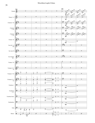 

















































Flautim
Flautas 1 e 2
Clarineta 1 Si
Clarineta
2 Si
Clarineta
3 Si
Clarone Si
Sax alto 1 e 2
Mi 
Sax tenor Si
Sax barítono
Mi 
Trompa 1 Fá
Trompas 2 e 3
Fá
Trompete 1 Si
Trompete 2 e 3
Si
Trombone 1
Trombones
2 e 3
Trombone baixo
Bombardino
Tuba
Bateria

151



151

151



151

151


151
 








 
151








151


 





 

151
   


 

151











 








 









 






































  

 

 

 
  
 
  

 

 



  

   
  
  
  
  
 

 

 

 

  
  

















155










  
  
  
  
 

 

 

 

  
  














26
Miscelânea Legião Urbana
 