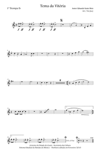 & c œ. œ. .˙>
f ƒ
œ. œ. .˙>
f ƒ
œ. œ. .˙>
f ƒ
œ. œ. .˙>
f ƒ
%
w ˙ ˙ Œ
œ-
œ-
œ-
&
8
œ-
œ- œ- œ- ˙b J
œ .œ ∑ .˙ Œ ∑ Œ œ œ œ ˙ ˙#
& ..
15
w# w .˙ Œ œ ‰ .œ Œ
2
Œ œ œ œ ˙ ˙
& ..
23
Œ .œ œ œ œ œ ∑ Œ œ
˙ w
1
œ
œb œ œ w
~~~~
&
29
2
œ. œ. .˙> œ. œ. .˙> œ. œ. .˙>
D.S. al Fine
ﬁœ. œ. .˙> FIMﬁ
J
œ>
‰ Œ Ó
Governo do Estado do Ceará - Secretaria da Cultura
Sistema Estadual de Bandas de Música - Partitura editada em Fevereiro/2010
Tema da Vitória
1ª Trompa Eb Autor: Eduardo Souto Neto
Arr.: Ten Jacy
 