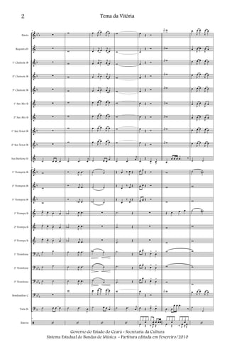 &
&
&
&
&
&
&
&
&
&
&
&
&
&
&
&
?
?
?
?
?
ã
bb
b
b
b
b
b
b
b
b
b
bb
b
bb
b
bb
b
bb
b
b
Flauta
Requinta Eb
1º Clarinete Bb
2º Clarinete Bb
3º Clarinete Bb
1º Sax Alto Eb
2º Sax Alto Eb
1º Sax Tenor Bb
2º Sax Tenor Bb
Sax Barítono Eb
1º Trompete Bb
2º Trompete Bb
3º Trompete Bb
1ª Trompa Eb
2ª Trompa Eb
3ª Trompa Eb
1º Trombone
2º Trombone
3º Trombone
Bombardino C
Tuba Bb
Bateria
8
∑
∑
∑
∑
∑
∑
∑
∑
∑
˙ œ œ œ
8
w
w
w
œ-
œ- œ-
œ-
œ-
œ- œ-
œ-
œ-
œ- œ-
œ-
˙ ˙
˙ ˙
˙ ˙
8
∑
˙ œ œ œ
8
‘
w
w
w
w
w
w
w
w
w
˙ .œ
j
œ
Ó
J
œ .œ
Ó j
œ .œ
Ó j
œb .œ
˙b J
œ .œ
˙b J
œ .œ
˙b j
œ .œ
˙
J
œ .œ
˙
J
œ .œ
˙
J
œ .œ
w
˙ .œ
J
œ
‘
œ
J
œ œ
J
œ œ
œ
j
œ œ
j
œ œ
œ
j
œ œ
j
œ œ
œ
j
œ œ
j
œ œ
œ
j
œ œ
j
œ œ
œ
J
œ œ
J
œ œ
œ
J
œ œ
J
œ œ
œ
J
œ œ
J
œ œ
œ
J
œ œ
J
œ œ
˙ œ œ
œ
˙ ˙
˙ ˙
˙b ˙
∑
∑
∑
˙b ˙
˙ ˙
˙
˙
œ
J
œ œ
J
œ œ
˙ œ œ œ
‘
w
w
w
w
w
w
w
w
w
˙ .œ
j
œ
Œ œ ‰
J
œ Œ
Œ
œ
‰ j
œ Œ
Œ
œ
‰ j
œ
Œ
.˙ Œ
.˙ Œ
.˙
Œ
.˙
Œ
.˙ Œ
.˙ Œ
w
˙ .œ j
œ
‘
œ Œ Ó
œ
Œ Ó
œ Œ Ó
œ Œ Ó
œ Œ Ó
œ Œ Ó
œ Œ Ó
œ
Œ Ó
œ
Œ Ó
œ
Œ
œ
> œ
>
œ. œ.
Œ Ó
œ. œ. Œ Ó
œ.
œ. Œ Ó
∑
∑
∑
œ. œ.
Œ œ
>
œ
>
œ. œ.
Œ œ>
œ
>
œ. œ.
Œ œ>
œ
>
œ
Œ Ó
œ Œ œ> œ>
x x x
œ
x x
œ œ œœ
œ Œ ‰ J
œ Œ
j
œ w
j
œ w
j
œ w
j
œ w
j
œ w
j
œ w
j
œ w
j
œ w
j
œ w
œ
œ œ œ .œ ‰
w
w
w
Œ œ œ œ
w
w
w
w
w
j
œ w
œ œ
œ œ .œ
‰
x x x
œ
x x x x
œ
x
œ Œ ‰ J
œ ≈ .
J
œ
œ
J
œ œ
J
œ œ
œ
J
œ œ
J
œ œ
œ
J
œ œ
J
œ œ
œ
J
œ œ
J
œ œ
œ
J
œ œ
J
œ œ
œ
J
œ œ
J
œ œ
œ
J
œ œ
J
œ œ
œ
J
œ œ
J
œ œ
œ
J
œ œ
J
œ œ
˙ ˙
˙ ˙n
w
w
˙ ˙#
w
w
w
w
w
œ
J
œ œ
J
œ œ
˙
˙
‘
2 Tema da Vitória
Governo do Estado do Ceará - Secretaria da Cultura
Sistema Estadual de Bandas de Música - Partitura editada em Fevereiro/2010
 