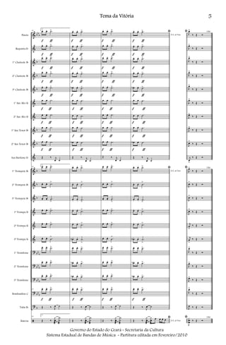 &
&
&
&
&
&
&
&
&
&
&
&
&
&
&
&
?
?
?
?
?
ã
bb
b
b
b
b
b
b
b
b
b
bb
b
bb
b
bb
b
bb
b
b
Flauta
Requinta Eb
1º Clarinete Bb
2º Clarinete Bb
3º Clarinete Bb
1º Sax Alto Eb
2º Sax Alto Eb
1º Sax Tenor Bb
2º Sax Tenor Bb
Sax Barítono Eb
1º Trompete Bb
2º Trompete Bb
3º Trompete Bb
1ª Trompa Eb
2ª Trompa Eb
3ª Trompa Eb
1º Trombone
2º Trombone
3º Trombone
Bombardino C
Tuba Bb
Bateria
29
2
œ. œ. .˙>
œ. œ. .˙>
œ. œ. .˙>
œ. œ. .˙>
œ. œ. .˙>
œ œ .˙
œ œ .˙
œ œ .˙
œ œ .˙
Œ ‰ j
œ ˙
29
2
œ. œ. .˙>
œ. œ. .˙
>
œ. œ. .˙
>
œ. œ. .˙>
œ. œ. .˙>
œ. œ. .˙
>
œ. œ. .˙>
œ. œ. .˙>
œ. œ. .˙>
29 œ. œ. .˙>
Œ ‰ J
œ ˙
29
2
Œ ‰
J
x
œ
æ
X
˙
æ
f ƒ
f ƒ
f ƒ
f ƒ
f ƒ
f ƒ
f ƒ
f ƒ
f ƒ
f ƒ
œ. œ. .˙>
œ. œ. .˙>
œ. œ. .˙>
œ. œ. .˙>
œb . œ. .˙>
œ œ .˙
œ œ .˙
œ œ .˙
œb œ .˙
Œ ‰ j
œ ˙
œ. œ. .˙>
œ. œ. .˙
>
œ. œ. .˙
>
œ. œ.
.˙>
œ. œ. .˙>
œb . œ.
.˙
>
œ. œ. .˙>
œb . œ. .˙>
œb . œ. .˙>
œ. œ. .˙>
Œ ‰
J
œ ˙
Œ ‰
J
x
œ
æ
X
˙
æ
f ƒ
f ƒ
f ƒ
f ƒ
f ƒ
f ƒ
f ƒ
f ƒ
f ƒ
f ƒ
œ. œ. .˙>
œ. œ. .˙>
œ. œ. .˙>
œ. œ. .˙>
œ. œ. .˙>
œ œ .˙
œ œ .˙
œ œ .˙
œ œ .˙
Œ ‰ j
œ ˙
œ. œ. .˙>
œ. œ. .˙
>
œ. œ. .˙
>
œ. œ. .˙>
œ. œ. .˙>
œ. œ. .˙
>
œ. œ. .˙>
œ. œ. .˙>
œ. œ. .˙>
œ. œ. .˙>
Œ ‰ J
œ ˙
Œ ‰
J
x
œ
æ
X
˙
æ
f ƒ
f ƒ
f ƒ
f ƒ
f ƒ
f ƒ
f ƒ
f ƒ
f ƒ
f ƒ
D.S. al Fine
ﬁœ. œ. .˙>
œ. œ. .˙>
œ. œ. .˙>
œ. œ. .˙>
œb . œ. .˙>
œ œ .˙
œ œ .˙
œ œ .˙
œb œ .˙
Œ ‰ j
œ ˙
D.S. al Fine
ﬁœ. œ. .˙>
œ. œ. .˙
>
œ. œ. .˙
>
œ. œ.
.˙>
œ. œ. .˙>
œb . œ.
.˙
>
œ. œ. .˙>
œb . œ. .˙>
œb . œ. .˙>
œ. œ. .˙>
Œ ‰
J
œ ˙
D.S. al Fine
ﬁ
Œ ‰
J
x
œ
æ
x
œ
æ
œ œ œ œ
f ƒ
f ƒ
f ƒ
f ƒ
f ƒ
f ƒ
f ƒ
f ƒ
f ƒ
f ƒ
FIMﬁ J
œ>
‰ Œ Ó
J
œ>
‰ Œ Ó
J
œ>
‰ Œ Ó
J
œ>
‰ Œ Ó
J
œ>
‰ Œ Ó
J
œ>
‰ Œ Ó
J
œ>
‰ Œ Ó
J
œ>
‰ Œ Ó
J
œ>
‰ Œ Ó
j
œ
>
‰ Œ Ó
FIMﬁ
J
œ>
‰ Œ Ó
J
œ
>
‰ Œ Ó
J
œ>
‰ Œ Ó
J
œ>
‰ Œ Ó
j
œ
>
‰ Œ Ó
j
œ
>
‰ Œ Ó
J
œ>
‰ Œ Ó
J
œ>
‰ Œ Ó
J
œ>
‰ Œ Ó
J
œ>
‰ Œ Ó
J
œ ‰ Œ Ó
FIMﬁ
J
x
œ
œ ‰ Œ Ó
5Tema da Vitória
Governo do Estado do Ceará - Secretaria da Cultura
Sistema Estadual de Bandas de Música - Partitura editada em Fevereiro/2010
 