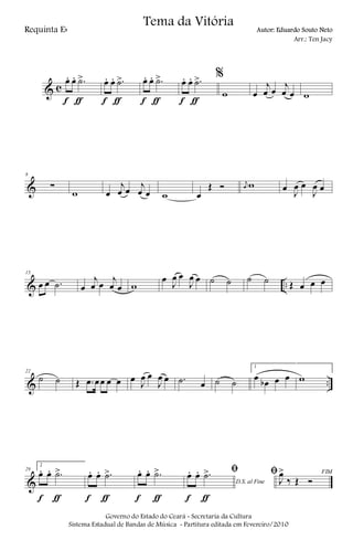 & c
œ. œ. .˙>
f ƒ
œ. œ. .˙>
f ƒ
œ. œ. .˙>
f ƒ
œ. œ. .˙>
f ƒ
%
w œ
j
œ œ
j
œ œ w
&
8
∑
w œ
j
œ œ j
œ œ w œ
Œ Ó j
œ w œ J
œ œ
J
œ œ
& ..
15
œ œ .˙ œ
j
œ œ
j
œ œ w
œ
J
œ œ
J
œ œ ˙ ˙ ˙ ˙ Œ œ œ œ
& ..
22
˙ ˙ Œ .œ œœ œ œ œ J
œ œ
J
œ œ .˙ œ ˙ ˙
1
œ œb œ œ w
&
29
2
œ. œ. .˙>
f ƒ
œ. œ. .˙>
f ƒ
œ. œ. .˙>
f ƒ
D.S. al Fine
ﬁœ. œ. .˙>
f ƒ
FIMﬁ
J
œ>
‰ Œ Ó
Governo do Estado do Ceará - Secretaria da Cultura
Sistema Estadual de Bandas de Música - Partitura editada em Fevereiro/2010
Tema da Vitória
Requinta Eb Autor: Eduardo Souto Neto
Arr.: Ten Jacy
 