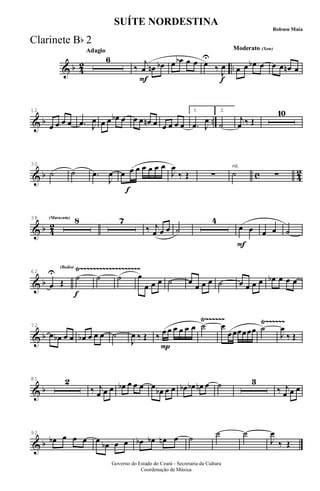 & b 4
2 ..
AdagioAdagio
6
F
‰
j
œ œn œb œ œb œ œ
f
œ
U
‰ J
œ
Moderato (Xote)Moderato (Xote)
œ œ œb œ œ œ œn œ
& b ..
12
œ œ œ œ .œ J
œ œ œ œb œ œ œ œn œ œ œ œ œ
1.
.œ J
œ
2.
˙
j
œ ‰ Œ
10
& b c 4
2
30
˙ ˙ .œ
J
œ
f
œ œ œ œ œ œ œ
J
œ
‰ Œ ∑ ˙
rit.
∑
& b 42
(Maracatu)(Maracatu)38 8 7
‰ j
œ œ œ ˙
4
œ
F
œ œ œ ˙
& b
Ÿ~~~~~~~~~~~~~~~~~~~62
œ
U
Œ
(Baião)
f
˙ ˙ ˙ œ
œ œ œ ˙ œ
œ œ œ ˙ œ œ œ œ œb œ œ œ
& b
Ÿ~~~~~~ Ÿ~~~~~~72
œ œb œ œ œb œ œ œ ˙
J
œ ‰ Œ
P
‰ œ œ œ œ œ œ ˙ œ
œœœœœœ ˙
J
œ
‰ Œ
& b
81 2
‰ j
œ œ œ œb œ œ œ œ œb œ œ œb œb œn œ ˙ 3
‰ j
œ œ œ
& b
92
œb œ œ œ œ œb œ œ œb œb œn œ ˙ ˙ ˙
J
œ
‰ Œ
Governo do Estado do Ceará - Secretaria da Cultura
Coordenação de Música
SUÍTE NORDESTINA
Robson Maia
Clarinete Bb 2
 
