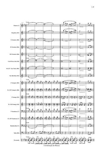 &
&
&
&
&
&
&
&
&
&
&
&
?
?
?
?
÷
bb
b
b
b
b
b
b
b
bb
b
bb
b
bb
b
b
bb
b
..
..
..
..
..
..
..
..
..
..
..
..
..
..
..
..
..
..
..
..
..
..
..
..
..
..
..
..
..
..
..
..
..
..
..
..
Flauta (C)
Requinta (Eb)
I Clarinete (Bb)
II Clarinete (Bb)
III Clarinete (Bb)
I & III Sax Alto (Eb)
II & IV Sax Tenor (Bb)
Sax Barítono (Eb)
I Trompete (Bb)
II e III Trompete (Bb)
I Trompa (Eb)
II e III Trompa (Eb)
I Trombone (C)
II e III Trombone (C)
Bombardino (C)
Tuba (Bb)
Percussão
117 Coda
˙
˙
˙
˙#
˙
Coda
˙˙#
˙˙n
˙
Coda
‰ J
œ.
≈ J
œ.
≈
‰ J
œœ
.
≈ J
œœ
.
≈
Coda
‰ J
œ.
≈ J
œ.
≈
‰
J
œœ
. ≈
J
œœ
. ≈
Coda
‰ J
œ.
≈ J
œ.
≈
‰ J
œœ
.
≈ J
œœ
.
≈
Coda
˙
œ
.œ œ
Coda
‰
j
œ ≈
j
œ ≈
œœ
≈
œœœ
≈
œ
˙
˙
˙
˙
˙
˙˙#
˙˙#
˙
‰ J
œ#.
≈J
œ.
≈
‰
J
œœ
.
≈
J
œœ
.
≈
‰ J
œ#.
≈J
œ.
≈
‰
j
œœ.
≈
j
œœ.
≈
‰ J
œ.
≈J
œ.
≈
‰ J
œœ#
.
≈J
œœ
.
≈
˙
œ
.œ œ
œ œ ≈
j
œ ≈
œœ
≈
œœœ
≈
œ
˙#
˙#
˙#
˙
˙
˙˙#
˙˙n
˙#
‰ J
œ#.
≈ J
œ.
≈
‰ J
œœ
.
≈ J
œœ
.
≈
‰ J
œ#.
≈ J
œ.
≈
‰
J
œœ
. ≈
J
œœ
. ≈
‰ J
œb.
≈ J
œ.
≈
‰ J
œ
œ#
.
≈ J
œ
œ
.
≈
˙#
J
œ# ‰ .œ œ
‰
j
œ ≈
j
œ ≈
œœ
≈
œœœ
≈
œ
˙
˙
˙
˙
˙
˙˙#
˙˙
˙
‰ J
œ.
≈ J
œ.
≈
‰ J
œœ
.
≈ J
œœ
.
≈
‰ J
œ.
≈ J
œ.
≈
‰
J
œœ
. ≈
J
œœ
. ≈
‰ J
œ.
≈ J
œ.
≈
‰ J
œœ
.
≈ J
œœ
.
≈
˙
œ
.œ œ
œœ ≈
j
œ ≈
œœ
≈
œœœ
≈
œ
‰ J
œ œ œn
‰ J
œ œ œ#
˙
˙
˙
˙˙#
˙˙n
˙
‰ J
œ# œ œn
‰ J
œ# œ œn
œ# ≈œ‰
J
œ
œœ
≈œœ
‰ j
œœ
‰ J
œn œ œn
‰ J
œn œ œn
˙
œ
>
œ
>
‰
j
œ ≈
j
œ ≈
œœ
≈
œœœ
≈
œ
œ# œn œ œn
œ# œ# œ œ#
˙
˙
˙
˙˙
˙˙#
˙
œ# œn œ œ#
œ# œn œ œ#
‰
J
œn ≈
J
œ ≈
‰ j
œœ
≈ j
œœ
≈
œ# œn œ œn
œ# œn œ œn
˙
œ
>
œ
>
œ œ ≈
j
œ ≈
œœ
≈
œœœ
≈
œ
˙
˙
˙
˙
˙˙#
˙˙#
˙˙
˙
˙
˙˙˙#
œ≈œ‰
J
œ
œœ
≈œœ
‰ j
œœ
˙
˙˙
˙
œ
>
œ
>
‰
j
œ ≈
j
œ ≈
œœ
≈
œœœ
≈
œ
.œ œ.
Œ
.œ œ.
Œ
.œ œ. Œ
.œ œ. Œ
..œœ# œœ.
Œ
..œœ œœ.
Œ
.
.œœ œœ
.
Œ
.œ œ. Œ
.œ œ
Œ
...œœœ# œœœ Œ
.œ œ Œ
..œœ œœ
Œ
.œ œ
Œ
.
.
œ
œ
œ
œ Œ
.œ œ. Œ
.œ
>
œ.. Œ
.œ œ Œ..œœ œœ Œ
19
Governo do Estado do Ceará - Secretaria da Cultura
Coordenação de Música
 
