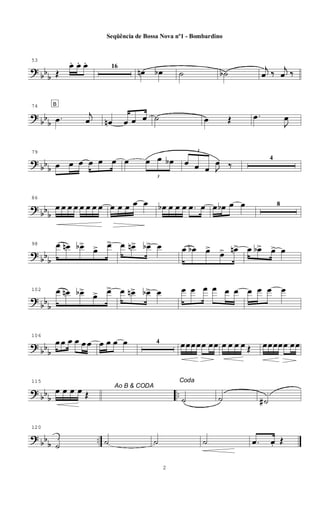 ? bbb
53
Œ
œ. œ. œ. 16
œn œb ˙ ˙b j
œ ‰ j
œ ‰
?
bb
b
74 B
.œ
j
œ œn œ œ œ ˙ œ Œ .œ
J
œ
? bbb
79
œ œ œ œ œ œ œ
3
œ œ œb
3
œ œ œ J
œ ‰
4
?
bbb
86
œ œ œ œ œ œ œ œ œ œ œ œ œ œb œ œ œ .œ œ œ œb œ œ 8
? bbb
98 œ œn œb>
œ> œ> œ œn> œb> œ œ œb œ>
œ> œn> œ œb> œ> œ
?
bbb
102 œ œn œb>
œ> œ> œ œn> œb> œ œ œ œ œ œ œ œ œ œ œ
? bbb
106
œ œ œ œ œ œ œ œ œ œ 4 œœœœœ œœ œ œ œ œ Œ œœœœœ œœ
? bbb ..
115
Ao B & CODA
œ œ œ œ Œ
Coda
˙ ˙ ˙#
? bb
b
..
120
˙ ˙ ˙ ˙ .œ œ. Œ
2
Seqüência de Bossa Nova nº1 - Bombardino
 