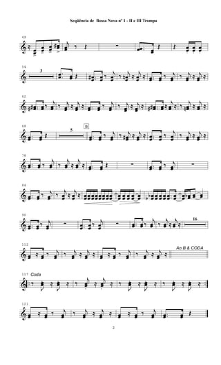 &
49
≈
œœ>
œœ>
œœ>
œœ#
>
j
œœ ‰ Œ ∑ ..œœ œœ
Œ Œ œœ.
œœ.
œœ.
&
54
3 ..œœ œœ Œ ..œœ# œœ ‰ j
œœ ‰ j
œœn ≈ j
œœ ≈ ..œœ œœ ‰ j
œœ ‰ j
œœ ≈ j
œœ ≈
&
62
..œœ## œœ ‰
j
œœ ‰ j
œœ ≈ j
œœ ≈ ..œœ œœ ‰ j
œœ ‰ j
œœ
≈ j
œœ
≈ ..œœ## œœ ≈
j
œœ ≈ ‰
j
œœn ≈
j
œœ ≈
&
68
..œœ œœ
Œ
5
B
..œœ œœ
‰ j
œœ
‰ j
œœ# ≈ j
œœ
≈ ..œœ œœ
‰ j
œœ
‰ j
œœ
≈ j
œœ
≈
&
78
..œœ œœ ‰
j
œœ ‰
j
œœ ≈
j
œœ ≈ ..œœ œœ Œ ∑ ..œœ œœ ‰ j
œœ ∑
&
84
..œœ œœ ‰ j
œœ ‰
j
œœ ≈
j
œœ ≈ œœœœ œœœœœœœœ œœœœ œœ œœ œœ œœ œœ œœbb œœ œœ œœ ..œœ œœ œœ œœb œœ œœ
&
90
..œœ œœ
‰ j
œœ
∑ ..œœ œœ
‰ j
œœ
∑ ..œœ œœ ‰
j
œœ ‰
j
œœ ≈
j
œœ ≈
16
&
112
œœ ≈ œœ ‰ j
œœ ‰ j
œœ ≈ j
œœ ≈ œœ ≈ œœ ‰ j
œœ
Ao B & CODA
‰ j
œœ ≈ j
œœ ≈
& .. ..
117 Coda
‰
J
œœ. ≈
J
œœ. ≈ ‰
j
œœ.
≈
j
œœ.
≈ ‰
J
œœ. ≈
J
œœ. ≈ ‰
J
œœ. ≈
J
œœ. ≈
&
121
œœ ≈ œœ ‰ j
œœ ‰ j
œœ ≈ j
œœ ≈ œœ ≈ œœ ‰ j
œœ ..œœ œœ Œ
2
Seqüência de Bossa Nova nº 1 - II e III Trompa
 