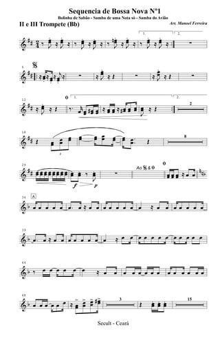 &
## 42 ..‰ J
œœ
.
≈ J
œœ
.
≈ ‰
J
œœ.
≈
J
œœ.
≈ ‰ J
œœn.
≈ J
œœ
.
≈
1.
‰ J
œœ
.
≈ J
œœ
.
≈
2.
∑
&
## ..
6 %
≈ œœ.
≈ œœ.
≈ j
œœ.
≈ ∑ ≈ J
œœ.
≈ Œ ∑ ≈ J
œœ
.
≈ Œ ∑
&
## ..
12 ﬁ
≈
J
œœ.
≈ Œ
1.
‰. r
œ œœ œœ# œœ
≈ œœ œœ ≈ œœ# œœ œœ
J
œœ ≈ Œ
2.
2
&
##
18
Œ
3
œœ
œœ
œœ œœ œœ œœ œœ œœ .
.œœ Œ
8
&
## nnb
29
œœ œœ œœ œœ œœ œœ œœ œœ
f p
œœ œœ. ‰
J
œœ. Ao & ﬁ
∑
%
ﬁ
œœ œœ œœ ≈ œ œ
& b
34 A
œ œ œ œ œ .œ œ ≈ œ œ œ œ œ œ œ œ ≈ œ œ œ œ œ œ œ
& b
39
.œ œ ≈ œ œ œ œ œ œ œ œ ≈ œ œ œ œ œ œ œ œ œ œ œ œ
& b
44
‰ œ œ œ œ œ œ ≈ œ œ œ œ œ œ œ œ œ œ œ œ œ œ
& b
48
œ œ œ œ œ œ ≈ œœ
> œœ
> œœ
> œœ#> 3
Œ. œœ. œœ. œœ. 15
Sequencia de Bossa Nova Nº1
Bolinha de Sabão - Samba de uma Nota só - Samba do Avião
Arr. Manoel FerreiraII e III Trompete (Bb)
Secult - Ceará
 