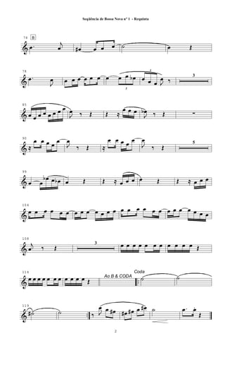 &
74 B
.œ
j
œ œ# œ œ œ ˙ œ Œ
&
78
.œ
J
œ œ œ œ œ œ œ œ
3
œ œ œb
3
œ œ œ J
œ ‰
3
&
85
œ œ œ œ œ œ œ œ
J
œ ‰ Œ Œ ≈
œ œ œ
J
œb ‰ Œ ∑
&
90
≈
œ œ œ œ
œ
J
œ
‰ Œ ≈
œ œ œ œ
œ
J
œ
‰ Œ
5
&
99
œ œ
œb œ œb œ Œ Œ ≈ œ œ œ œ Œ Œ ≈ œ œ œ
&
104
œ œ œ œ œ œ œ œ œ œ œ œ œ œ œ œ œ œ œ œ œ œ œ œ œ œ
&
108
j
œ ‰ Œ
3 œ œ œ œ œ œ œ œ œ œ œ Œ
& ..
114
œ œ œ œ œ œ œ Ao B & CODAœ œ œ œ Œ
Coda
˙ ˙
& ..
119
˙# ˙ ‰ J
œ œ œ# œ# œ# œ œ# ˙ .œ œ.
Œ
2
Seqüência de Bossa Nova nº 1 - Requinta
 