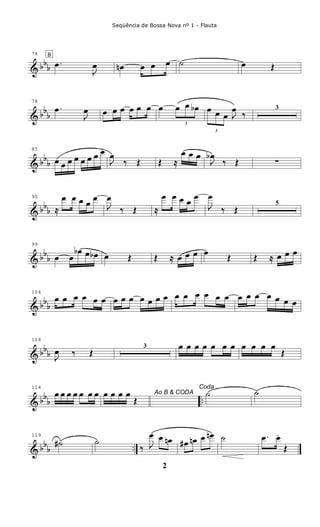& bbb
74 B
.œ
J
œ œn œ œ œ ˙ œ Œ
& bb
b
78
.œ
J
œ œ œ œ œ œ œ œ
3
œ œ œb
3
œ œ œ J
œ
‰
3
& bbb
85
œ œ œ œ œ œ œ œ
J
œ
‰ Œ Œ ≈
œ œ œ
J
œb
‰ Œ ∑
& bbb
90
≈
œ œ œ œ
œ
J
œ
‰ Œ ≈
œ œ œ œ
œ
J
œ
‰ Œ
5
& bb
b
99
œ œ
œb œ œb œ Œ Œ ≈ œ œ œ œ
Œ Œ ≈ œ œ œ
& bbb
104
œ œ œ œ œ œ œ œ œ œ œ œ œ œ œ œ œ œ œ œ œ œ œ œ œ œ
& bbb
108
J
œ ‰ Œ
3 œ œ œ œ œ œ œ œ œ œ œ
Œ
& bb
b ..
114
œ œ œ œ œ œ œ Ao B & CODAœ œ œ œ
Œ
Coda
˙ ˙
& bbb ..
119
˙# ˙
‰ J
œ œ œn œ# œn œ œn ˙ .œ œ.
Œ
2
Seqüência de Bossa Nova nº 1 - Flauta
 