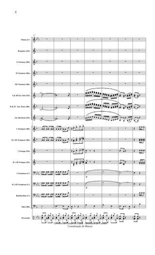 &
&
&
&
&
&
&
&
&
&
&
&
?
?
?
?
÷
bb
b
b
b
b
b
b
b
bb
b
bb
b
bb
b
b
bb
b
Flauta (C)
Requinta (Eb)
I Clarinete (Bb)
II Clarinete (Bb)
III Clarinete (Bb)
I & III Sax Alto (Eb)
II & IV Sax Tenor (Bb)
Sax Barítono (Eb)
I Trompete (Bb)
II e III Trompete (Bb)
I Trompa (Eb)
II e III Trompa (Eb)
I Trombone (C)
II e III Trombone (C)
Bombardino (C)
Tuba (Bb)
Percussão
47
∑
∑
∑
∑
∑
˙
˙
˙n
œœ œœ œœ
œœ œœ œœ
∑
∑
œœ œœ œœ
œœ œœ œœ
œœ œœ œœ
˙
œ œ ≈
j
œ ≈
œœ
≈
œœœ
≈
œ
∑
∑
∑
∑
∑
..œb
r
œ
..œb
r
œ
..œn
r
œ
œ œ œ œ œ œ
œ œ œ œ œ œ
∑
∑
œ œ œ œ œ œ
œ œ œ œ œ œ
œ œ œ œ œ œ
œb .œ œ
‰
j
œ ≈
j
œ ≈
œœ
≈
œ œœ
≈
œ
∑
∑
∑
∑
∑
∑
∑
∑
≈ œ> œ> œ> œ>
≈ œœ
> œœ
> œœ
> œœ#>
≈ œ
> œ> œ> œ#>
≈
œœ>
œœ>
œœ>
œœ#
>
∑
∑
∑
J
œ ‰ Œ
œ œ ≈
j
œ ≈
œœ
≈
œ œœ
≈
œ
∑
∑
∑
∑
∑
œœ œœ œœ œœ œœ œœ œœ œœ
œœ œœ œœ œœ œœ œœ œœ œœ
œ œ œ œ œ œ œ œ
∑
∑
J
œ ‰ Œ
j
œœ ‰ Œ
˙
p
˙
p
∑
œ.
œ.
‰
j
œ ≈
j
œ ≈
œœ
≈
œ œœ
≈
œ
∑
∑
∑
∑
∑
œœ œœœœ œœ œœ# œœ œœ œœ
œœ œœœœ œœ œœ œœ œœ œœ
œ œœ œ œ œ œ œ
∑
∑
∑
∑
˙
˙
∑
œ.
œ.
œ œ ≈
j
œ ≈
œœ
≈
œ œœ
≈
œ
∑
∑
∑
∑
∑
..œœ œœ
≈ œœ œœ
œœ
..œœ œœ
≈ œœ œœ
œœ
.œ œ
≈
œ œ œ
∑
∑
.œ œ Œ
..œœ œœ
Œ
˙
˙
∑
.œ œ ‰
J
œ
.œ œ Œ..œœ œœ Œ
∑
∑
∑
∑
∑
..œœ œœ
Œ
.œ œ Œ
.œ œ
Œ
Œ. œ. œ. œ.
Œ. œœ. œœ
. œœ
.
Œ œ. œ. œ.
Œ œœ.
œœ.
œœ.
œ Œ
œ Œ
Œ
œ. œ. œ.
œ
œ
.œ œ Œ..œœ œœ Œ
8
Governo do Estado do Ceará - Secretaria da Cultura
Coordenação de Música
 