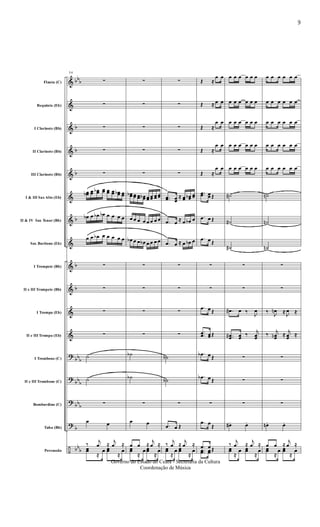 &
&
&
&
&
&
&
&
&
&
&
&
?
?
?
?
÷
bb
b
b
b
b
b
b
b
bb
b
bb
b
bb
b
b
bb
b
Flauta (C)
Requinta (Eb)
I Clarinete (Bb)
II Clarinete (Bb)
III Clarinete (Bb)
I & III Sax Alto (Eb)
II & IV Sax Tenor (Bb)
Sax Barítono (Eb)
I Trompete (Bb)
II e III Trompete (Bb)
I Trompa (Eb)
II e III Trompa (Eb)
I Trombone (C)
II e III Trombone (C)
Bombardino (C)
Tuba (Bb)
Percussão
54
∑
∑
∑
∑
∑
œœb œœ œœb œœ œœ œœ œœb œœ
œb œ œb œb œ œ œ œ
œ œ œb œ œ œ œ œ
∑
∑
∑
∑
˙
˙
∑
œ œ
‰
j
œ ≈
j
œ ≈
œœ
≈
œ œœ
≈
œ
∑
∑
∑
∑
∑
œœb œœ œœ œœb œœ œœ œœ œœ
œ œ œ œ œ œ œ œ
œb œ œ œb œ œ œ œ
∑
∑
∑
∑
˙b
˙b
∑
œ œ
œ œ ≈
j
œ ≈
œœ
≈
œ œœ
≈
œ
∑
∑
∑
∑
∑
..œœ œœ
≈ œœ œœb œœ
.œ œ
≈ œ œb œ
.œ œ ≈ œ œb œ
∑
∑
∑
∑
˙b
˙b
∑
.œ œ Œ
‰
j
œ ≈
j
œ ≈
œœ
≈
œ œœ
≈
œ
Œ ≈
œ œ
Œ ≈ œ œ
Œ ≈
œ œ
Œ ≈
œ œ
Œ ≈
œ œ
..œœ œœ Œ
.œ œ Œ
.œ œ Œ
∑
∑
.œ œ Œ
.
.œœ œœ Œ
.œb œ Œ
.œb œ Œ
∑
.œ œ
Œ
.œ œ Œ..œœ œœ Œ
œ œ œ œ œ œ
œ œ œ œ œ œ
œ œ œ œ œ œ
œ œ œ œ œ œ
œ œ œ œ œ œ
˙#
˙#
˙#
∑
∑
.œ# œ ‰
J
œ
..œœ# œœ
‰
j
œœ
∑
∑
∑
œ#. œ.
‰
j
œ ≈
j
œ ≈
œœ
≈
œ œœ
≈
œ
œ œ œ œ œ œ
œ œ œ œ œ œ
œ œ œ œ œ œ
œ œ œ œ œ œ
œ œ œ œ œ œ
˙n
˙n
˙n
∑
∑
‰
J
œn ≈
J
œ ≈
‰
j
œœn ≈
j
œœ
≈
∑
∑
∑
œn . œ.
œ œ ≈
j
œ ≈
œœ
≈
œ œœ
≈
œ
9
Governo do Estado do Ceará - Secretaria da Cultura
Coordenação de Música
 