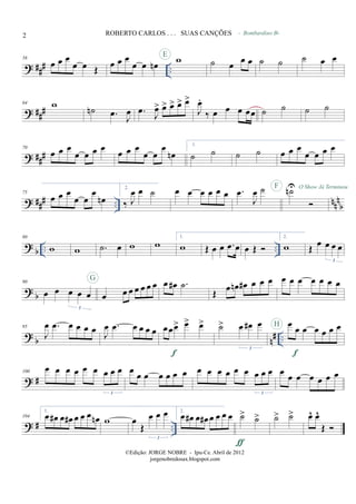 ? ### ..
58
œ œ œ
œ œ Œ œ œ œ
œ œ œn
wE
˙ œ
œ œ ˙ ˙
- Bombardino Bb
˙ œ œ
? ###
64 w ˙n .œ
J
œ .œ J
œ> œ> œ> œ> œ>
J
œ.
‰ œ œ œ œœ ˙ ˙ ˙ ˙
? ###
70
œ œ œ
œ œ œ œ œ œ œ
œ œ
œ
œn
1.
˙ ˙ ˙ ˙ œ œ œ
œ œ œ œ
? ##
# .. nn
n
b
75
œ œ œ
œ œ
œ
œn
2.
‰ J
œ œ ˙ œ œ œ œ œ œ .œ
J
œ ˙ ˙nUF O Show Já Terminou
?
b .. ..
80
w w .˙ œ w w
1.
w Œ œ œ .œ œ œ Œ
2.
w Œ œ œ œ œ
3
? b
90
œ œ œ œ œ
3
œ œ œ œ œ œ œG
œ œ# .˙
Œ œ œn œ# œ œ œ œ œ œ œ œ œ œ
?
b n
# ..
95
J
œ .œ œ œ œ œ J
œ .œ œ œ œ œ œœœ> œ> œ>
f
˙> œ œ# œ
3
œ œ œ œ œ œ œ
f
H
? #
100
œ œ œ œ œ œ œ œ œ
3
œ œ œ œ œ œ œ œ œ œ œ œ œ œ œ œ
3
œ œ œ œ œ œ œ
? # ..
104
1.
œ œ# œ œ# œ œ œ œn w œ
Œ
œ œ œ
3
2.
œ œ# œ œ# œ œ œ œ ˙> ˙>
ƒ
˙> ˙> œ^ œ^
Œ
2 ROBERTO CARLOS . . . SUAS CANÇÕES
©Edição: JORGE NOBRE - Ipu-Ce. Abril de 2012
jorgenobredosax.blogspot.com
 