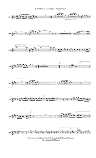 & b88
œ œ œ œ œ œ œ œ œ œ œ œ
J
œ ‰ Œ
7
Œ ‰ J
œ œ œn œ œ .œ
J
œ œ œn œ œ
J
œ
‰ œ œ œ œ œ œ
& b100
w œ œ œ œ œ œn œ w œ
Œ Ó
6
Ó ‰ J
œ œ œ
.˙ œ œ
& b .. n
##112
1.
w œ
œ œ œ œ J
œ
‰
2.
w œ ‰ œ
‰ ‰ œ œ œ œ œ œ œ œ œ œ œ œ ‰ œ œ œ
&
## .. .. .. ..118
œ œ œ œ œ œ œ œ
œ .œ>
‰ Œ
3
1.
∑
2.
∑ œ œ
J
œ
‰ Ó
1.
∑
&
##127
2.
4
Œ
œ œ œ œ œ œ ˙ Ó
2
Œ
œ œ œ œ œ œ ˙ Ó
3
&
##140 Œ œ œ œ œ œ# œ œ œ œ œ œ œ œ# œ œ œ œ œ œ œ œ# .˙
Œ Ó ‰
œ œ œ œ
œ œ œ œ œ œ œ
&
## .. ..146
œ œ œ œ œ
3
œ œœ
J
œ ‰ Œ Ó
8
Ó Œ ‰ J
œ œ œ œ œ œ œ œ œ
1.
œ œ œ œ ‰ J
œ. ‰ J
œ
&
## .. ..159
2.
J
œ .œ>
Ó Œ J
œ.
‰ Œ J
œ.
‰ Œ J
œ.
‰ Œ J
œ.
‰ Œ J
œ.
‰ Œ J
œ.
‰
1.
Œ J
œ.
‰ Œ J
œ.
‰
Poco
Lento
2.
J
œ. ‰ Œ Ó Œ œ œ œU
Governo do Estado do Ceará - Secretaria da Cultura e Desporto
Coordenação de Música
Relembrando o Gonzagão - Requinta (Eb)
 