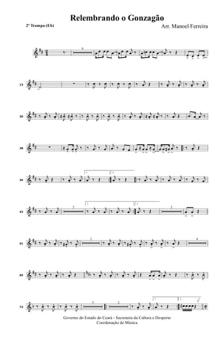 &
## 42 ‰. 6
œ œ œ œ œ œ œ œ j
œ ‰ œ œn œ œ œ
j
œ ‰ Œ
œ
> œ
>
œ
>
œ
>
&
##13
˙
∑ ‰
J
œ ‰
J
œ ‰
J
œ ‰
J
œ ‰ j
œ Œ ‰ j
œ. ‰ j
œ. ‰ j
œ. ‰ j
œ.
&
##20 ‰ j
œ. ‰ j
œ. ≈
J
œ. ≈
J
œ. ‰ ‰
J
œ. ‰
J
œ. ‰
J
œ. ‰
J
œ. ‰ j
œ. ‰ j
œ. ≈ j
œ. ≈ j
œ. ‰ ‰ j
œ Œ .œ œ
j
œ ‰
&
## ..28 ∑ ≈ œ. œ.
j
œ. ‰ ‰ j
œ ‰ j
œ
j
œ ‰ œ œ œ
>
≈ œ
>
œ
>
≈ œ
>
œ œ
>
œ#
>
j
œ
>
‰ ‰
j
œ. Œ
&
## .. ..35 ‰
j
œ. Œ ‰
j
œ. ‰
j
œ
1.
j
œ ‰ Œ
2.
j
œ ‰ Œ ‰
j
œ ‰
j
œ ‰
j
œ ‰
j
œ ‰ j
œ ‰ j
œ
&
## ..42 ‰
j
œ ‰
j
œ
2
1.
‰
j
œ ‰
j
œ ‰
j
œ ‰
j
œ
2.
j
œ ‰ Œ
2
œ
>
œ
>
Œ
&
##51 ‰ j
œ. ‰ j
œ. ‰ j
œ# . ‰ j
œ.
2
‰ j
œ. ‰ j
œ. ‰ j
œ# . ‰ j
œ. ‰ j
œ.>
‰ j
œ.>
‰ j
œ
>
Œ
6
&
## nnb65 ‰ j
œ. ‰ j
œ. ‰ j
œ. Œ ‰ j
œ. ‰ j
œ. ‰ j
œ. ‰ j
œ. Œ œ
>
œ
>
œ
>
j
œ. ‰ Œ ‰
J
œ. ‰
J
œ.
& b .. .. C72 ‰
J
œ. ‰
J
œ. ‰
J
œ. ‰
J
œ. 5 2
‰
j
œ. ‰
j
œ.
1.
j
œ ‰ Œ
2.
œ# œ œ œ Œ
Governo do Estado do Ceará - Secretaria da Cultura e Desporto
Coordenação de Música
Arr. Manoel Ferreira2ª Trompa (Eb)
Relembrando o Gonzagão
 