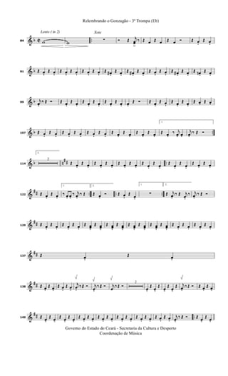 & b C ..
Lento ( in 2)
84 w w
Xote
∑ Ó Œ j
œœ
>
‰ Œ œ Œ œ Œ œ Ó Œ œ. Œ œ.
& b91 Œ œ. Œ œ. Œ œ. Œ œ. Œ œ. Œ œ. Œ œ#. Œ œ. Œ œ# . Œ œ. Œ œ. Œ œ. Œ œ# . Œ œ. Œ œn . Œ œ.
& b99
j
œ. ‰ Œ Ó Œ œ. Œ œ. Œ œ. Œ œ. Œ œ. Œ œ. œ. Œ Ó Œ œ. Œ œ. Œ œ. Œ œ. Œ œ. Œ œ.
& b ..107 Œ œ. Œ œ. Œ œ. Œ œ. Œ œ. Œ œ. Œ œ. Œ œ. Œ œ. Œ œ.
1.
Œ œ. ‰ j
œ. œ.
j
œ. ‰ Œ Ó
& b n
## ..114
2.
2
Œ œ. Œ œ. Œ œ. Œ œ. Œ œ. Œ œ. Œ œ.
Œ œ.
Œ œ.
Œ œ.
Œ œ. Œ œ.
&
## .. .. ..122 Œ œ. Œ œ.
1.
‰ œ. œ. ‰ j
œ. ‰ Œ
2.
Œ œ. Ó Œ œ. Œ œ.
1.
∑
2.
Œ j
œ. ‰ Œ j
œ.
‰ j
œ. ‰ Œ Ó
&
##129 Œ œ. Œ œ. Œ œ. Œ œ. Œ œœ.
Œ œœ.
Œ œœ.
Œ œœ.
Œ œœ.
Œ œœ.
Œ œœ.
Œ œœ.
Œ œ. Œ œ. Œ œ. Œ œ.
&
##137 Œ œ. Œ œ.
&
##138 Œ œ. Œ œ. Œ œ. Œ œ.
j
œ. ‰ Œ Ó j
œ.
‰ Œ Ó j
œ
‰ Œ Ó
2
œ.
Œ
œ.
Œ
œ.
Œ
œ.
Œ j
œ. ‰ Œ Ó Œ œ. Œ œ.
&
## ..149 Œ œ.
Œ œ.
Œ œ.
Œ œ.
Œ œ. Œ œ. Œ œ. Œ œ. Œ œ. Œ œ. Œ œ. Œ œ. Œ œ. Œ œ.
j
œ.
‰ Œ Ó Œ œ.
Œ œ.
Governo do Estado do Ceará - Secretaria da Cultura e Desporto
Coordenação de Música
Relembrando o Gonzagão - 3ª Trompa (Eb)
 