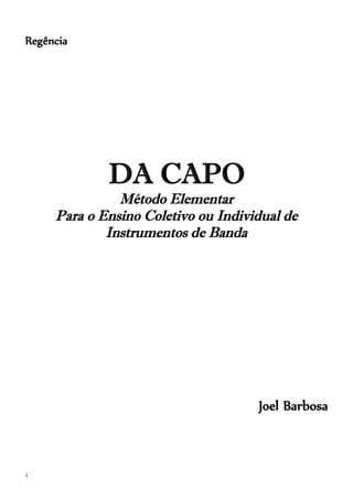 1
Regência
DA CAPO
Método Elementar
Para o Ensino Coletivo ou Individual de
Instrumentos de Banda
Joel Barbosa
 