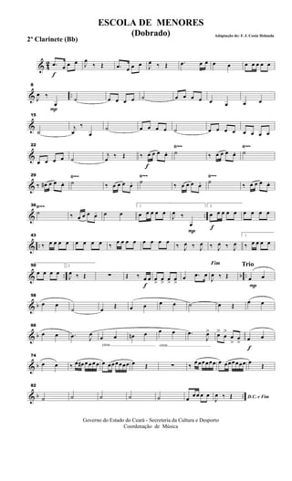 & 42
f
.œ œ œ œ J
œ
‰ Œ .œ œ œ œ J
œ ‰ Œ .œ œ œ œ œ œ œ œ œ œ
& ..
P
8
J
œ ‰
œ
˙ œ œ œ œ ˙ œ œ œ œ œ œ œ œ
&
15
˙
j
œ
‰
œ
˙ œ œ œ œ ˙ œ œ œ œ œ œ œ œ
&
Ÿ~~ Ÿ~~22
œ œ œ œ ˙
j
œ ‰ Œ
f
‰ œ œ œ œ. ˙ ‰ œ œ œ œ. ˙
&
Ÿ~~ Ÿ~~ Ÿ~~29
‰ œ# œ œ œ. ˙ ‰ œ œ œ œ. ˙ ‰ œ œ œ œ. ˙ ‰ œ œ œ œ.
& ..
Ÿ~~36
˙ ‰ œ œ œ œ. œ œ
1
œ œ œ œ œ
P
J
œ ‰
œ f
2
œ œ œ œ œ œ œ œ œ
& ..
43
‰ œ œ œ œ œ œ œ œ ‰ œ œ œ œ œ œ œ œ ‰ J
œ ‰ J
œ ‰ J
œ ‰ J
œ
1
‰ œ œ œ œ
& .. b ..
50
œ œ œ œ
2
J
œ ‰ Œ ∑
f
Œ ‰ œ œ œ
>
œ
>
œ
>
œ
>
œ .œ œ
Fim
J
œ ‰ Œ
Trio
P
œ œ
& b
58
œ œ
˙ œ
Œ œ œ œ œ ˙ œ Œ
œ œ
& b
66
œ œ .œ J
œ
cresc.............................................
œ œ œn œ
cresc...........................................
œ œ .œ
J
œ> œ>
œ
>
œ
>
œ
>
f
œ œ
& b
74
œ œ ‰ œ œ# œ œ œ œ œ œœœœœœ œ Œ ∑ ‰ œœœœœœ œ œœœœœœ œ Œ
& b ..
82
˙ ˙ ˙ ˙ ˙ œ
œ œ œ œ D.C. e Fim
J
œ ‰ Œ
Governo do Estado do Ceará - Secreteria da Cultura e Desporto
Coordenação de Música
ESCOLA DE MENORES
(Dobrado) Adaptação de: F. J. Costa Holanda
2º Clarinete (Bb)
 