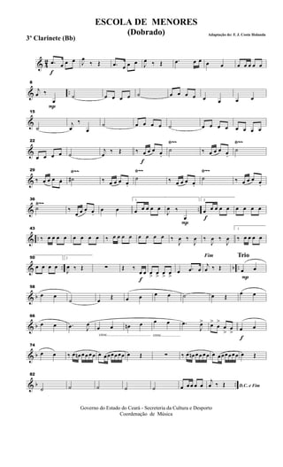 & 42
f
.œ œ œ œ J
œ
‰ Œ .œ œ œ œ J
œ ‰ Œ .œ œ œ œ œ œ œ œ œ œ
& ..
P
8
j
œ ‰
œ
˙ œ œ œ œ ˙ œ œ œ œ œ œ œ œ
&
15
˙
j
œ
‰
œ
˙ œ œ œ œ ˙ œ œ œ œ œ œ œ œ
&
Ÿ~~ Ÿ~~22
œ œ œ œ ˙
j
œ ‰ Œ
f
‰ œ œ œ œ.
˙ ‰ œ œ œ œ.
˙
&
Ÿ~~ Ÿ~~ Ÿ~~29
‰ œ œ œ œ. ˙# ‰ œ œ œ œ.
˙ ‰ œ œ œ œ.
˙ ‰ œ œ œ œ.
& ..
Ÿ~~36
˙ ‰
œ œ œ œ.
œ œ
1
œ œ œ œ œ
P
J
œ ‰
œ f
2
œ œ œ œ œ œ œ œ œ
& ..
43
‰ œ œ œ œ œ œ œ œ ‰ œ œ œ œ œ œ œ œ ‰
J
œ ‰
J
œ ‰
J
œ ‰
J
œ
1
‰ œ œ œ œ
& .. b ..
50
œ œ œ œ
2
J
œ ‰ Œ ∑
f
Œ ‰
œ œ œ> œ> œ> œ>
œ .œ œ
Fim
j
œ ‰ Œ
Trio
P
œ œ
& b
58
œ œ
˙ œ
Œ œ œ œ œ ˙ œ Œ
œ œ
& b
66
œ œ .œ J
œ
cresc.............................................
œ œ œn œ
cresc....................
œ œ .œ
J
œ> œ>
œ
>
œ
>
œ
>
f
œ œ
& b
74
œ œ ‰ œ œn œ œ œ œ œ œœœœœœ œ Œ ∑ ‰ œ œn œ œ œ œ œ œœœœœœ œ Œ
& b ..
82
˙ ˙ ˙ ˙ ˙ œ œ œ œ œ D.C. e Fim
j
œ ‰ Œ
Governo do Estado do Ceará - Secreteria da Cultura e Desporto
Coordenação de Música
ESCOLA DE MENORES
(Dobrado) Adaptação de: F. J. Costa Holanda
3º Clarinete (Bb)
 