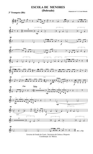 & 42
f
.œ œ œ œ J
œ
‰ Œ .œ œ œ œ J
œ ‰ Œ .œ œ œ œ œ œ œ œ œ œ
& ..
8
j
œ ‰ Œ
6
P
3
Œ œ œ ˙
3
Œ œ œ ˙
3
Œ
œ œ
&
20
˙ ˙ ˙ œ œ œ œ œ
f
j
œ ‰ œ ˙ œ œ œ œ
&
27
˙ œ œ œ œ ˙ œ œ# œ œ ˙ ‰ j
œ œ œ
3
œ œ œ
& ..
34
œ œ
3
œ œ œ œ œ
3
œ œ œ
3
œ œ œ
1
œ œ œ œ œ
j
œ ‰ Œ
& ..
f
41 2
œ œ œ œ œ œ œ œ œ ‰ œ œ œ œ œ œ œ œ ‰ œ œ œ œ œ œ œ œ ‰ j
œ ‰ j
œ
& ..
48
‰ j
œ ‰ j
œ
1
‰ œ œ œ œ œ œ œ œ
ƒ
2
j
œ ‰ ‰ œ œ
3
œ œ œ
3
œ œ œ
f
J
œ ‰ ‰
œ œ œ
>
œ
>
œ
>
œ
>
& b ..
55
œ .œ œ
Fim
j
œ ‰ Œ
Trio
2
P
3
‰ œ œ
3
œ œ œ
3
œ œ œ
3
œ œ œ
j
œ ‰ Œ ∑
& b
P
63
3
‰ œ œ
3
œ œ œ
3
œ œ œ
3
œ œ œ
j
œ ‰ Œ ∑
P
˙
cresc.............................................
˙ ˙
& b
cresc...................................
70
œ œ .œ J
œ> œ>
œ
>
œ
>
œ
>
f
œ œ œ œ
3
œ
œ œ ˙
& b
77
2
3
Œ
œ œ ˙
3
Œ œ œ ˙
3
Œ œ œ
& b ..
84
˙ ˙ ˙ œ œ œ œ œ D.C. e Fim
j
œ ‰ Œ
Governo do Estado do Ceará - Secreteria da Cultura e Desporto
Coordenação de Música
ESCOLA DE MENORES
(Dobrado) Adaptação de: F. J. Costa Holanda
3º Trompete (Bb)
 
