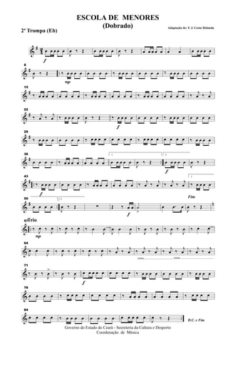 &
#
42
f
œ œ œ œ œ
J
œ ‰ Œ œ œ œ œ œ
J
œ ‰ Œ œ œ œ œ œ œ œ œ œ œ œ œ
&
# ..
8
J
œ ‰ Œ
P
‰ œ œ œ œ œ œ œ œ ‰ œ œ œ œ œ œ œ œ ‰ œ œ œ œ œ œ œ œ
&
#
15
‰ œ œ œ œ œ œ œ œ ‰ œ œ œ œ œ œ œ œ ‰ œ œ œ œ œ œ œ œ ‰ j
œ ‰ j
œ
&
#
22
‰ j
œ ‰ j
œ ‰ œ œ œ œ
J
œ ‰ Œ
f
‰ œ œ œ œ œ œ œ œ ‰ œ œ œ œ œ œ œ œ
&
#
29
‰ œ œ œ œ œ œ œ œ ‰ œ œ œ œ œ œ œ œ ‰ œ œ œ œ œ œ œ œ ‰ œ œ œ œ
&
# ..
36
œ œ œ œ ‰ œ œ œ œ œ œ œ œ
1
œ œ œ œ œ
J
œ ‰ Œ
f
2
œ œ œ œ œ
J
œ ‰ Œ
&
# ..
f
43
‰ œ œ œ œ œ œ œ œ ‰ œ œ œ œ œ œ œ œ ‰ j
œ ‰
j
œ ‰
j
œ ‰
j
œ
1
‰ œ œ œ œ
&
# ..
n
50
œ œ œ œ
2
J
œ ‰ Œ ∑
f
Œ ‰ œ œ ˙
>
œ .œ œ
Fim
J
œ ‰ Œ
& ..
Trio
P
57
‰ J
œ ‰
J
œ ‰
J
œ ‰
J
œ ‰ œ
J
œ
J
œ œ
J
œ ‰
J
œ ‰
J
œ ‰
J
œ ‰
J
œ ‰ œ
J
œ
&
64
J
œ œ
J
œ ‰ J
œ ‰ J
œ ‰ J
œ ‰ J
œ ‰
j
œ ‰
j
œ
cresc.....................................
‰ j
œ ‰
j
œ ‰
j
œ ‰
j
œ
cresc...........................................
‰ j
œ ‰
j
œ
&
71
‰
J
œ ‰
J
œ
>
‰
J
œ ‰
J
œ
f
œ œ œ œ œ œ œ œ œ ‰ œ œ œ œ œ œ œ œ ‰ œ œ œ œ
&
78
œ œ œ œ ‰ œ œ œ œ œ œ œ œ ‰ œ œ œ œ œ œ œ œ ‰ œ œ œ œ
& ..
84
œ œ œ œ ‰ œ œ œ œ œ œ œ œ œ œ œ œ œ
D.C. e FimJ
œ ‰ Œ
Governo do Estado do Ceará - Secreteria da Cultura e Desporto
Coordenação de Música
ESCOLA DE MENORES
(Dobrado) Adaptação de: F. J. Costa Holanda
2ª Trompa (Eb)
 