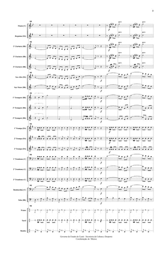 &
&
&
&
&
&
&
&
&
&
&
&
&
?
?
?
?
?
÷
÷
÷
bb
#
#
#
#
#
bb
bb
bb
bb
Flauta (C)
Requinta (Eb)
1º Clarinete (Bb)
2º Clarinete (Bb)
3º Clarinete (Bb)
Sax-Alto (Eb)
Sax-Tenor (Bb)
1º Trompete (Bb)
2º Trompete (Bb)
3º Trompete (Bb)
1ª Trompa (Eb)
2ª Trompa (Eb)
3ª Trompa (Eb)
1º Trombone (C)
2º Trombone (C)
3º Trombone (C)
Bombardino (C)
Tuba (Bb)
Pratos
Tarol
Bombo
Ÿ~~ Ÿ~~
Ÿ~~ Ÿ~~
Ÿ~~ Ÿ~~
Ÿ~~ Ÿ~~
Ÿ~~ Ÿ~~
19
∑
∑
19
˙
˙
˙
19
˙
˙
19 3
Œ œ œ
3
Œ œ œ
3
Œ
œ œ
19
‰ œ œ œ œ
‰ œ œ œ œ
‰ œ œ œ œ
19
‰
œ œ œ œ
‰ œ œ œ œ
‰ œ œ œ œ
19
˙
J
œ ‰ J
œ ‰
19
J
¿ ‰ ¿
‰ œ œ œ œ
j
œ ‰ œ
∑
∑
œ œ œ œ
œ œ œ œ
œ œ œ œ
œ œ œ œ
œ œ œ œ
˙
˙
˙
œ œ œ œ
œ œ œ œ
œ œ œ œ
œ œ œ œ
œ œ œ œ
œ œ œ œ
œ œ œ œ
J
œ
‰ J
œ ‰
J
¿ ‰ ¿
œ œ œ œ
j
œ ‰ œ
∑
∑
œ œ œ œ
œ œ œ œ
œ œ œ œ
œ œ œ œ
œ œ œ œ
˙
˙
˙
‰ J
œ ‰ J
œ
‰ j
œ ‰ j
œ
‰ j
œ ‰ j
œ
‰ J
œ
‰ J
œ
‰ J
œ ‰ J
œ
‰ J
œ ‰ J
œ
œ œ œ œ
J
œ ‰ J
œ ‰
J
¿ ‰ ¿
‰ J
œ ‰ J
œ
j
œ ‰ œ
∑
∑
œ œ œ œ
œ œ œ œ
œ œ œ œ
œ œ œ œ
œ œ œ œ
˙
˙
˙
‰ J
œ ‰ J
œ
‰ j
œ ‰ j
œ
‰ j
œ ‰ j
œ
‰ J
œ
‰ J
œ
‰ J
œ ‰ J
œ
‰ J
œ ‰ J
œ
œ œ œ œ
J
œ
‰ J
œ ‰
J
¿ ‰ ¿
‰ J
œ ‰ J
œ
j
œ ‰ œ
∑
∑
˙
˙
˙
˙
˙
œ œ œ œ œ
œ œ œ œ œ
œ œ œ œ œ
‰ œ œ œ œ
‰ œ œ œ œ
‰ œ œ œ œ
‰
œ œ œ œ
‰
œ œ œ œ
‰ œ œ œ œ
˙
œ œ œ œb
J
¿ ‰ ¿
‰ œ œ œ œ
j
œ ‰ œ
f
f
f
f
f
f
f
f
f
f
∑
∑
j
œ ‰ Œ
j
œ ‰ Œ
j
œ ‰ Œ
J
œ ‰ œ
J
œ ‰ œ
J
œ ‰ œ
J
œ ‰ œ
j
œ ‰ œ
J
œ ‰ Œ
J
œ ‰ Œ
j
œ ‰ Œ
J
œ
‰ œ
J
œ
‰ œ
J
œ ‰ œ
J
œ
‰ œ
J
œ ‰ œ
J
¿ ‰ ¿
J
œ ‰ œ
@
j
œ ‰ œ
f
f
f
f
f
f
f
f
‰ œ œ œ œ.
‰ œ œ œ œ.
‰ œ œ œ œ.
‰ œ œ œ œ.
‰ œ œ œ œ.
˙
˙
˙
˙
˙
‰ œ œ œ œ
‰ œ œ œ œ
‰ œ œ œ œ
˙
˙
˙
˙
œ œ
J
¿ ‰ ¿
‰ œ œ œ œ
j
œ ‰ œ
˙
˙
˙
˙
˙
œ œ œ œ
œ œ œ œ
œ œ œ œ
œ œ œ œ
œ œ œ œ
œ œ œ œ
œ œ œ œ
œ œ œ œ
œ œ œ œ
œ œ œ œ
œ œ œ œ
œ œ œ œ
œ œ
J
¿ ‰ ¿
œ œ œ œ
j
œ ‰ œ
‰ œ œ œ œ.
‰ œ œ œ œ.
‰ œ œ œ œ.
‰ œ œ œ œ.
‰ œ œ œ œ.
˙
˙
˙
˙
˙
‰ œ œ œ œ
‰ œ œ œ œ
‰ œ œ œ œ
˙
˙
˙
˙
J
œ
‰ J
œ ‰
J
¿ ‰ ¿
‰ œ œ œ œ
j
œ ‰ œ
˙
˙
˙
˙
˙
œ œ œ œ
œ œ œ œ
œ œ œ œ
œ œ œ œ
œ
œ œ œ
œ œ œ œ
œ œ œ œ
œ œ œ œ
œ œ œ œ
œ
œ œ œ
œ œ œ œ
œ œ œ œ
J
œ
‰ J
œ ‰
J
¿ ‰ ¿
œ œ œ œ
j
œ ‰ œ
- 3 -
Governo do Estado do Ceará - Secreteria da Cultura e Desporto
Coordenação de Música
3
 