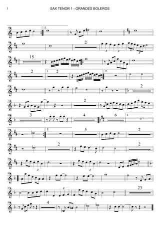 ==========================& œ»»»»
»»»»
»»»»
»»»»»
œ œ œ ˙»»»»
w ‰ ˆ««««
j œ»»»»
»»»»
œ#˙»»»» w w##
””{
180
ll
2.
ll llll ll
==========================&
## w w 2 œ»»»»
£
œ»»»» œ»»»»
œ»»»»
£
œ»»»»
œ»»»»
£
»»»» »»»» »»»»
œ_œ œ œ
£
»»»»
»»»»
»»»»
œ œ ˙»»»»ll
185
ll ll ll ll
==========================&
## 15
Œ »»»»
»»»»
»»»»
»»»»»œœ œœ»»»»
»»»»»
»»»»
»»»»
œ œ œœœ»»»»
»»»»»
»»»»
»»»»
œ œœ w ‰ ˆ««««
j«««« ««««
ˆ ˆ œ»»»»»»
»»»»»
»»»»»
»»»»
œ œ œ
w
llll ll
191
““{ ll ll ll
==========================&
##
2 2
Œ »»»»
»»»»
»»»»
»»»»»œœœœ»»»»
»»»»»
»»»»
»»»»
œœœœœ»»»»
»»»»»
»»»»
»»»»
œœœ ∑ ˙»»»»
˙»»»»ll
210
ll
1.
””{ ll
2.
ll
==========================&
## w ‰ œ»»»» ‰ œ»»»»
œ»»»»
˙»»»» ∑ ‰ œ»»»» ‰ Ó
2
b
217
llll ll ll llll ll
==========================&
b Œ ˆ«««« ««««
ˆ »»»»»
»»»»
»»»
»»»»»»»
œ œ œ
œ œ»»»» Œ Ó
2
‰ ˆ««««
j»»»»
»»»»
œ œ œ»»»»
»»»»
»»»»
»»»»
œ œ œ »»»»
»»»»
»»»»»
»»»»»»œ œ œ œ_ œ»»»»
»»»»
œ œ»»»»ll
223
ll ll ll ll
==========================&
b
3
‰
œ»»»»
J œ»»»»
J
‰
œ»»»»
»»»»
œ
Œ
4 6## ∑
ll
229
ll llll““{ ll ll
1.
==========================&
## Ó b˙»»»» ∑
5
»»»»
»»»»
»»»»»
»»»»
œ œ œ œ ˙»»»»
2
””{
244
ll
2.
ll ll ll
==========================&
## Ó b˙»»»»
2
Œ
œ»»»» »»»»
œ œ»»»»
. œ»»»»
J ˙»»»»
˙»»»»
2
ll
254
ll ll ll ll
==========================&
## Œ
œ»»»»
»»»»
œ œ»»»»
£
œ»»»» œ»»»»
˙»»»» Ó Œ œ»»»»
»»»»
œ œ»»»»
£
œ»»»» œ»»»»
˙»»»» Ó
ˆ«««« ««««
ˆ ««««
««««
««««
««««
ˆ ˆˆbˆ˙»»»» b
ll
261
ll ll ll llll
==========================& b »»»»
»»»»»»»
»»»»»»
»»»»»œ
œ_ œ œ œ»»»» »»»»
œ ˆ«««« Œ œ»»»»
»»»»
œ ˙»»»» Œ œ»»»»
»»»»
œ ˙»»»»
w ˙»»»» ‰ ˆ««««
j ˆ«««« ««««
ˆ““ ll
266
ll ll ll ll
==========================&
b ˙»»»»
œ»»»»
»»»»
»»»»
»»»»œ œ œ œ»»»» ˆ««««
ˆ««««
£
ˆ«««« ˆ««««
ˆ«««« œ»»»» »»»»
œ œ»»»»
œ»»»» »»»»
œ ˙»»»»
˙»»»»
23
ll
271
ll ll llll ll
==========================&
b ‰ ˆ««««
jœ»»»»
»»»»
œ œ»»»»
J
‰ Œ
4
‰
bˆ««««
j
ˆ««««
««««
bˆ ˙»»»»
b˙»»»»
b˙»»»» Œ »»»»
»»»»
œ œ ˙»»»»
œ»»»»
J ‰ Œ Ó
ll
298
ll ll ll ll ””
SAX TENOR 1 - GRANDES BOLEROS3
 