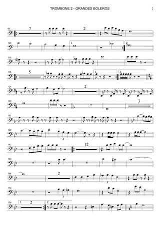 ==========================?
7
‰
œ_»»»»
J œ_»»»»
»»»»
œ_
‰
œ_»»»»
J
Œ
2
Œ
»»»» »»»»
œ__ œ_ œ__»»»»»
»»»»»
»»»»
»»»»
œ_ œ œ w
““{ ll
93
ll ll ll ll
==========================?
˙_»»»» ˙_»»»» ˙»»»»
œ»»»» œ»»»»
w Ó
b˙_»»»» bw
ll
105
ll ll
1.
””{ ll
2.
==========================?
(n)œ»»»»
J ‰ Œ Ó ‰ œ»»»»
J ‰ œ»»»»
J ˙»»»» ‰
bœ»»»»
J
‰
œ»»»»
J œ»»»»
»»»»
œ
Œ
w__ »»»»
»»»»
»»»»
œ__ œ__ œ__
‰ Óllll
110
ll ll ll ll
==========================?
5
‰bœ»»»»
J œ»»»»
J ‰ ‰ œ»»»»
J œ»»»»
J ‰ œ»»»»
J ‰ Œ
œ»»»»
»»»»
»»»»
»»»»
bœ œ œ œ»»»»
J ‰ Œ Ó »»»»
»»»»
»»»»
»»»»
œœœœœ»»»»
J ‰ Ó ##““{ ll
115
ll ll ””{
1.
llll
2.
==========================?
## ‰
œ»»»»
J ‰ œ»»»»
J ˙»»»»
œ»»»» œ»»»»
»»»»
œ ˙»»»»
2
ˆ_««««
j
‰ ‰
ˆ_««««
jˆ««««
j‰ ‰ ˆ««««
j ˆ_««««
j
‰ ‰
ˆ_««««
jˆ««««
j
‰ ‰
ˆ««««
jll
124
ll ll ll ll
==========================?
##
w »»»»
»»»»
»»»»
œ__ œ__ œ__
‰ Ó ∑b w
3
ll
130
llll ll ll ll
==========================? b
œ»»»»
J ‰ ‰
œ»»»»
J œ»»»»
J ‰ ‰ œ»»»»
J œ»»»»
J ‰ Œ Ó
œ»»»»
J ‰‰
œ»»»»
J œ»»»»
J ‰ ‰ œ»»»»
J œ»»»»
J ‰ Œ Ó bb
˙_»»»»
œ_»»»»
»»»»
»»»»
»»»»
œ œ_œ
ll
137
ll ll llll ll
==========================? bb
˙_»»»»
œ_»»»»
»»»»
»»»»
»»»»
œ œ_ œ ˙_»»»» œ»»»»
£
œ»»»»
œ»»»»
˙»»»»
œ»»»»
J ‰ Œ Œ œ»»»»
»»»»
»»»»
œ œ ˙»»»» Œ œ»»»»
»»»»
»»»»
œ œ ˙»»»»ll
142
ll ll ll ll
==========================? bb Ó œ»»»»
»»»»
»»»»»
»»»»»
œ œ œ »»»»
»»»»
»»»»
œ_ œ_ œ_
‰ Ó
12
Œ
œ_»»»»
»»»»
œ_ œ__»»»» »»»»
»»»»
œ_ œ_ w_
ll
147
““{ ll ll ll
==========================? bb ∑ Ó
œ_»»»»
J œ_»»»»
.
∑
˙_»»»» #˙_»»»»
w_
ll
163
ll ll ll ll
==========================? bb
w_ 2 œ»»»»
œ»»»»
œ»»»»
œ»»»»
£
bœ»»»»
œ»»»»
œ»»»» ˙»»»» Œ
œ»»»»
»»»»
œ ‰ œ»»»»
J
Œll
168
ll ll ll ll
==========================? bb ∑ Ó
œ»»»»
£
œ»»»»
bœ»»»» w Œ
œ_»»»» »»»»
œ_ ˙»»»» Œ
œ__»»»»
»»»»
œ__ ˙»»»»ll
174
ll ll ll ll
==========================? bb 2
‰ œ»»»»
J œ»»»»
»»»»
œ œ»»»»
J ‰ Œ Ó Œ nœ»»»»
œ»»»»
. œ»»»»
J nœ»»»»
œ»»»»
»»»»
œ
nn œ»»»» ˙»»»»
.
””{
1.179
ll
2.
ll llll ll
TROMBONE 2 - GRANDES BOLEROS 2
 
