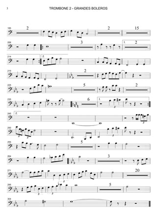 ==========================?
2
œ»»»»
œ»»»» »»»»
œ œ»»»»
œ»»»»
»»»»
œ œ»»»» œ»»»» »»»»
œ ˙«««« 2 15
ll
185
ll ll llll ll
==========================? Ó œ»»»»
œ»»»» w 3
‰ œ»»»» ‰ ‰ œ»»»» ‰ 2206
““{ ll ll ll ll
1.
==========================? Ó œ»»»»
œ»»»» »»»»
»»»»»
»»»»»
»»»»œ œ œ œ ˙»»»» ∑ ˆ««««
ˆ««««
««««
ˆ ˆ««««
ˆ««««
««««
ˆ ˙«««« ˆ««««
ˆ««««
””{
214
ll
2.
ll llll ll
==========================? ˆ««««
ˆ««««
««««
ˆ ˆ««««
ˆ««««
««««
ˆ ˙«««« ˙««««
2
bb
b Œ œ»»»»
»»»»
œ »»»»»
»»»»
»»»»
»»»»»
œ œ œ œ œ»»»» Œ Ó
ll
219
llll ll ll ll
==========================? bb
b Ó œ»»»»
»»»»»
»»»»»»
»»»»»
œ œ_ œ_ nw 5
‰ œ»»»»
J œ»»»»
J ‰
œ_»»»»
»»»»
œ_
Œ
2
ll
225
ll ll ll ll
==========================? bb
b ˆ«««« œ»»»»
œ»»»»
œ»»»»
nœ»»»»
J
‰ ‰
œ»»»»
J ˙»»»»
6
nn
n Ó
œ»»»»
£
œ_»»»»
#œ_»»»»
œ_»»»»
J
‰ Œ Ó
ll
235
llll““{ ll ll
1.
””{
==========================?
∑ ∑
w_ w_
Ó ‰ œ»»»»
»»»»
œœ
£
»»»»»
»»»»
»»»»»
#œ œ
ll
2.245
ll ll ll ll
==========================? £
»»»»»
»»»»
»»»»
œ__œ#œ œ
£
»»»»»
»»»»»
»»»»
œ œ ˙»»»» ∑
˙_««««
. ˆ__«««««
««««
ˆ_ ˙_««««
œ»»»»
£
œ_»»»»
#œ_»»»»
œ_»»»»
J
‰ Œ Ó
ll
250
ll ll ll ll
==========================? Œ
œ_»»»» »»»»
œ œ»»»»
. œ»»»»
J ˙»»»»
˙»»»»
5
Ó
œ»»»»
œ»»»» ˙»»»» Óll
255
ll ll ll ll
==========================? Ó
œ»»»»
œ»»»»
˙»»»»
bœ»»»»
»»»»
»»»»
»»»»»
œ_ œ_ œ__ ˙_»»»»bbb Ó
3
Ó ‰ œ»»»»
J œ»»»»
»»»»
œ
ll
264
llll““ ll ll ll
==========================? bbb
˙»»»»
œ»»»»
»»»»
»»»»
»»»»œ œ œ_ œ_»»»» œ»»»»
œ»»»»
£
œ»»»»
œ»»»» œ»»»»
œ»»»»
»»»»
œ œ_»»»» œ»»»» »»»»
œ ˙»»»»
˙»»»»
20
ll
271
ll ll llll ll
==========================? bbb Œ œ»»»»
»»»»
œ œ»»»»
£
œ»»»»
œ»»»» £
œ»»»»
œ»»»»
œ»»»»
bœ_»»»» œ_»»»»
w_ 5 ˙»»»» Óll
295
ll ll ll ll
==========================? bb
b
˙»»»» #˙»»»»
w œ»»»»
J ‰ Œ Óll
304
ll ””
TROMBONE 2 - GRANDES BOLEROS3
 