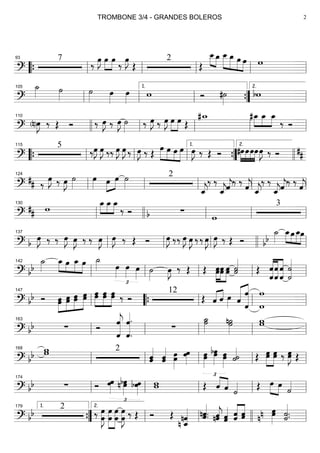 ==========================?
7
‰ œ»»»»
J »»»»
»»»»
œ œ ‰ œ»»»»
J
Œ
2
Œ
œ__»»»» »»»»
œ_ »»»»»
»»»»»
»»»»
»»»»
œ__ œ_ œ œ w
““{ ll
93
ll ll ll ll
==========================?
˙_»»»» ˙»»»» ˙»»»»
œ»»»»
œ»»»» w Ó #˙»»»»
bw
ll
105
ll ll
1.
””{ ll
2.
==========================? (n)œ»»»»
J ‰ Œ Ó ‰ œ»»»»
J ‰ œ»»»»
J ˙»»»» ‰ œ»»»»
J ‰ œ»»»»
J »»»»
»»»»
œ œ Œ
#w_ »»»»
»»»»
»»»»
#œ_ œ_ œ_
‰ Óllll
110
ll ll ll ll
==========================?
5
‰œ»»»»
J œ»»»»
J ‰‰ œ»»»»
J œ»»»»
J ‰ œ»»»»
J ‰ Œ
œ»»»»
»»»»
»»»»
»»»»
œ œ œ œ»»»»
J ‰ Œ Ó »»»»
»»»»
»»»»
»»»»
#œœœœœ»»»»
J ‰ Ó ##““{ ll
115
ll ll ””{
1.
llll
2.
==========================?
## ‰ œ»»»»
J ‰ œ»»»»
J ˙»»»»
œ»»»» œ»»»»
»»»»
œ ˙»»»»
2
ˆ_««««
j
‰ ‰
ˆ_««««
jˆ««««
j‰ ‰ ˆ««««
j ˆ_««««
j
‰ ‰
ˆ_««««
jˆ««««
j
‰ ‰
ˆ««««
jll
124
ll ll ll ll
==========================?
## w
»»»»
»»»»
»»»»
œ_ œ_ œ_
‰ Ó ∑b w
3
ll
130
llll ll ll ll
==========================? b
œ»»»»
J ‰ ‰ œ»»»»
J œ»»»»
J ‰ ‰ œ»»»»
J œ»»»»
J ‰ Œ Ó œ»»»»
J ‰‰ œ»»»»
J œ»»»»
J ‰ ‰ œ»»»»
J œ»»»»
J ‰ Œ Ó
˙_»»»»bb
œ_»»»»
»»»»
»»»»
»»»»
œ œ_œ
ll
137
ll ll llll ll
==========================? bb
˙_»»»»
»»»»
»»»»
»»»»
»»»»
œ_ œ œ_ œ ˙_»»»»
£
œ»»»»
œ»»»»
œ»»»»
˙»»»»
œ»»»»
J ‰ Œ Œ œœ»»»»»
»»»»»
»»»»»
œœ œœ ˙˙«««««
Œ
ˆ
ˆ
«««««««
«««««««
«««««««
ˆ
ˆ ˆ
ˆ
˙«««««««
˙
ll
142
ll ll ll ll
==========================? bb Ó œœ»»»»»
»»»»»
»»»»»
»»»»»»
œœ œœ œœ œœ»»»»»
»»»»»
»»»»»
œœ œœ ‰ Ó
12
Œ ˆ«««« ««««
ˆ œ»»»» «««««
««««««««
ˆ
ˆ
ˆ
w
wll
147
““{ ll ll ll
==========================? bb ∑ Ó
ˆ««««««««
jˆ
ˆ««««««««
.
ˆ.
∑
˙_»»»»»
˙ n˙»»»»»
˙ ww
ll
163
ll ll ll ll
==========================? bb ww 2
ˆ«««««
ˆ ˆˆ««««« œ»»»»»
œ œœ»»»» œœ»»»»»
£
œbœ»»»»»
œ»»»»»
œ ˙««««
˙ Œ œœ»»»»»
»»»»»
œœ ‰ œ»»»»»
Jœ Œll
168
ll ll ll ll
==========================? bb ∑ Ó œœ»»»»
£
n œbœ»»»»»
œ»»»»
bœ ww Œ ˆ««««
««««
ˆ ˙«««« Œ œ»»»» »»»»
œ ˙««««
ll
174
ll ll ll ll
==========================? bb 2
‰ œ»»»»»»
Jœ
œ
œ
»»»»»»
»»»»»»
œ
œ œ
œ»»»»»»
J ‰ Œ Ó Œ
n ˆ_««««««
nˆ nˆ.ˆ«««««
. nˆ«««««
jˆ ˆ«««««
ˆ ˆ«««««
«««««
ˆ ˆˆ œœ»»»»»nn ˙.˙«««««
.””{
1.179
ll
2.
ll llll ll
TROMBONE 3/4 - GRANDES BOLEROS 2
 