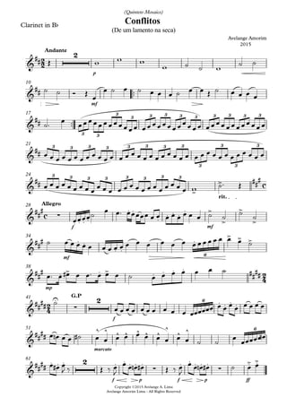 Clarinet in Bb
p
Andante
™™
mf
10
™™
Copyright ©2015 Avelange A. Lima
Avelange Amorim Lima - All Rights Reserved
17
21
rit.
24
f mf
Allegro28
mf
34
mp
38
f
G.P41
marcato
51
f p f p ff
61
2
2
c
c
2
4
2
4
&
##
2
Conflitos
Avelange Amorim
2015
(De um lamento na seca)
(Quinteto Mosaico)
&
##
&
##
3 3
3
3 3 3 3 3 3 3 3 3
&
##
3 3 3 3 3 3 3 3
3
3
3
3
&
##
>
> ###3 3 3 3 3 3 3 3
&
###
∑
. . . .
. .
.
. . .
. >
>
>
>
&
### . .
. .
.
> > >
6
&
##
# . > . > . . . . ##
##
&
##
##
U
∑
2 . . . .6
&
##
##
^ ^ ^ ^ ^ ^ ^
^
^ ^ 6
&
##
##
. . . 2 . . .
∑
. . . . .
∑
. . .> .>
Œ w w w
w ˙ ˙ w
˙ ˙
˙ ˙ Ó Œ
œ
œ ˙ œ ˙ œ œ œ ˙ œ œ Œ ˙ œ œ œ œ
˙™ œ œœœœœœœœœœœœ œœœœœœœœœœœœ œœœœœœœœœœœœ
œ œ œ œ œ œ œ œ œ œ œ œ œ œ œ œ œ œ œ œ œ œ œ œ œ œ œ œ œ œ œ œ œ œ œ œ
œ œ œ œ œ œ œ œ œ œ œ œ œ œ œ œ œ œ œ œ œ œ œ œ w ˙™ Œ
œœœœ˙ œ œ™ œœœœœ œ œ œ œ œ œ œ œ ˙ ˙ ˙ ˙
˙ œ œ œ œ œ œ œ œ œ œ œ œ œ œ œ œ œ œ œ œ œ œ œ ˙
œ™ œ œ# œ œ™ œ œ œ ˙ œ œ œ œ œ œ ˙
˙
œ œ œ œ œ œ œ œ œ œ œœœœœœ œ œ œ œ œ œ œ œ
œ œn œ œ ˙# œ œ œ œ œ œ œ œ œ œ ˙ ˙
œ
œœœœœœn
œ œ# œ
J ‰ Œ ‰ œ
J
œ œ œn œ# Œ ‰ œ
J
œ œ œn œ# ˙ œ œ
 