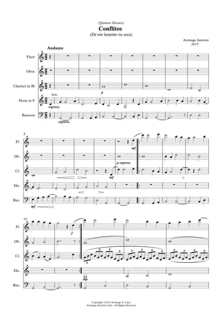 Flute
Oboe
Clarinet in Bb
Horn in F
Bassoon
Andante
p
espress.
espress.
™™
™™
™™
™™
™™
Fl.
Ob.
Cl.
Hn.
Bsn.
mf
8
p espress.
mf
mf
™™
™™
™™
™™
™™
Copyright ©2015 Avelange A. Lima
Avelange Amorim Lima - All Rights Reserved
Fl.
Ob.
Cl.
Hn.
Bsn.
f
16
mp
2
2
2
2
2
2
2
2
2
2
& ∑ ∑ ∑ ∑ ∑ ∑ ∑
Conflitos
Avelange Amorim
2015
(De um lamento na seca)
(Quinteto Mosaico)
& ∑ ∑ ∑ ∑ ∑ ∑ ∑ ∑
& ∑ ∑
&
Solo
?
& ∑ ∑ ∑ ∑
& ∑ ∑ ∑ ∑
&
& ∑ ∑ ∑ ∑
?
&
&
&
3
3 3
3 3 3 3 3 3 3 3 3
& ∑ ∑
?
Œ
Œ w w w
w ˙ ˙
œ œ ˙ œ ˙™ œ œ ˙ œ ˙
Œ
œ œ ˙ œ ˙ œ œ ˙ œ œ
Œ ˙ ˙ ˙ œ œ ˙ ˙ ˙ œ œ ˙ ˙ ˙™™ ‰ ˙ ˙
Ó Œ œ
œ ˙ œ ˙ œ œ œ ˙ œ
w w œ œ ˙ ˙ ˙
w ˙ ˙ ˙ ˙ Ó Œ
œ
œ ˙ œ ˙ œ œ œ ˙ œ œ Œ ˙
œ ˙™ ˙ ˙ ˙ ˙ ˙ ˙
œ œ œ œ ˙ œ œ ˙ ˙ ˙ ˙ ˙ ˙ ˙ œ œ ˙ ˙ ˙ œ œ
œ œ œ œ ˙
Œ œ
œ ˙ œ ˙ œ œ œ œ œ œ
˙ ˙ ˙™™ ‰ w
w w
œ œ œ œ ˙™ œ œœœœœœœœœœœœ œœœœœœœœœœœœ œœœœœœœœœœœœ
w ˙ ˙ w
˙ ˙ ˙™™ ‰
˙ ˙ ˙ ˙ ˙ ˙
 
