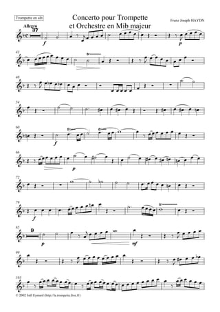 
Franz Joseph HAYDNConcerto pour Trompette
et Orchestre en Mib majeur
Trompette en sib
Allegro


f
   

             
p


   
43
            

    
        
48
  


        
        
 
54
                  
60
   
f
 
  
  
       
66
       
p
   
           
72
    
            
79
 
f
        
 
   

 
85


p
    
     
mf

    
    
99


    
         
    

   
103



                  

     
© 2002 Joël Eymard (http://la.trompette.free.fr)
 