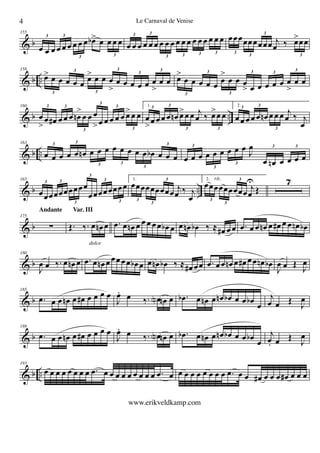 & b
155
œ œ œ œ œ œ œ œ œ œb> œ œ œ œ
3 3
3 3
œ œ œ œ œ œ œ œ œ œ œ œ œ œ œ œ œ œ3 3
3 3 3 3
œœœœœœœœœ j
œ ‰ œ>œœ
3
3
3
3
& b ..
158
œ> œ œ œ œ œ
œ> œ œ œ
>
œ œ œ œ œ œ
>
œ œ
3
3
3
3
3
3
œ>
œ œ œ œ œ
œ
>
œ œ œ
> œ œ œ œ œ œ
>
œ œ
3
3
3
3 3
3
& b ..
160
œ
>
œ œ# œ œ œ œn
>
œ œ œ
>œ œ œ œ œ œ>œ œ
3 3
3
3
3
3
1.
œ
>œ œ œ œ œn œ>œ œ j
œ ‰ œ>œ œ
3 3
3 3
2.
œ œ œ œ œ œn œ œ œ j
œ ‰ j
œ
3 3
3
& b ..
163
œ œ œ œ œ œn œ œ œ œ œ œ œ œ œb œ œ œ
3 3
3 3
3
3
œ œ œ œ œ œ œ œ œ
J
œ
œ œn œ œ œ œ
3
3
3
3 3
& b ..
165
œœœœœœœœœœ
œœœœœœœœ3 3
3
3
3
3
1.
œœœœœœœœœ j
œ ‰ j
œ3
3
3 2.
œœœœœœœœœ j
œ
U
Œ
3
3
3rit. 7
& b
175

Andante
Œ. ‰. œ œn œ
dolce
Var. III
.œ œ œn œ œ œ œ œ œb œ œ œn œb ‰  œ# œ œ .œ œ œ œn œ œ# œ œ œn œb
& b
180
J
œ œ ‰. œ œn œ .œ œ œn œ œœ œœ œb œ œ œn œb ‰  œ# œœ .œ œ œ œn œ œ# œ œ œn œb
J
œ œ Œ
J
œ
& b
185
.œ œ œ œn œ œ# œ œ œ œ
J
œ. œ ‰. œN œn œ .œb œ œn œ œn œb œ œ œb
œ
j
œ œ Œ
J
œ
& b
189
.œ œ œ œn œ œ# œ œ œ œ
J
œ. œ ‰. œN œn œ .œb œ œn œ œn œb œ œ œb
œ
j
œ. œ Œ
J
œ
& b ..
193
œ œ œ œ œ œ œ œ .œ œ œ œ œ œ œ œ œ œ .œ œ œ œ œ œ œ œ œ œ .œ œ œ œ# œ œ œ œ# œ œ œ
4 Le Carnaval de Venise
www.erikveldkamp.com
 